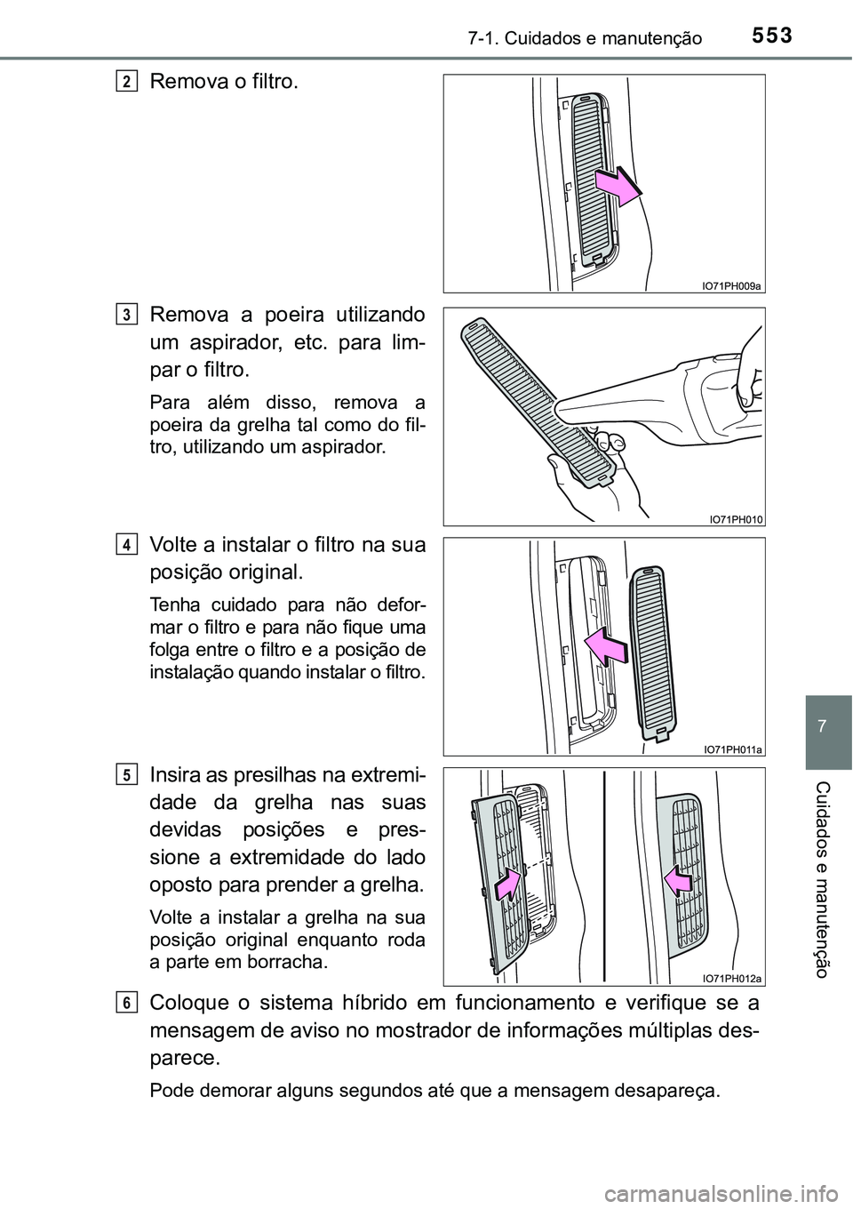 TOYOTA PRIUS PLUG-IN HYBRID 2016 Manual de utilização (in Portuguese) 5537-1. Cuidados e manutenção
7
Cuidados e manutenção
Remova o filtro.
Remova a poeira utilizando
um aspirador, etc. para lim-
par o filtro.
Para além disso, remova a
poeira da grelh TOYOTA PRIUS PLUG-IN HYBRID 2016 Manual de utilização (in Portuguese) 5537-1. Cuidados e manutenção
7
Cuidados e manutenção
Remova o filtro.
Remova a poeira utilizando
um aspirador, etc. para lim-
par o filtro.
Para além disso, remova a
poeira da grelh