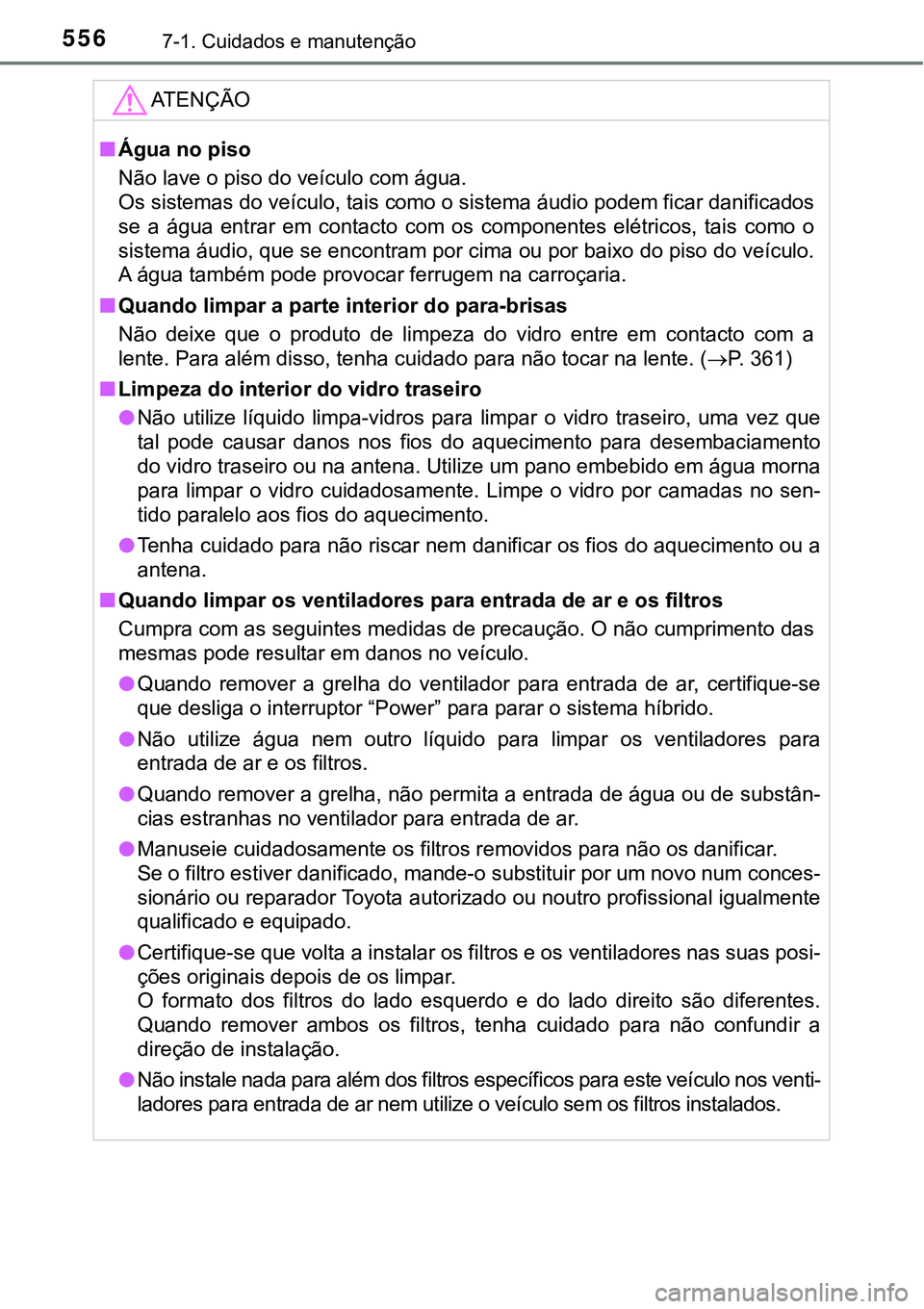 TOYOTA PRIUS PLUG-IN HYBRID 2016 Manual de utilização (in Portuguese) 5567-1. Cuidados e manutenção
ATENÇÃO
nÁgua no piso
Não lave o piso do veículo com água.
Os sistemas do veículo, tais como o sistema áudio podem ficar danificados
se a água entrar em c TOYOTA PRIUS PLUG-IN HYBRID 2016 Manual de utilização (in Portuguese) 5567-1. Cuidados e manutenção
ATENÇÃO
nÁgua no piso
Não lave o piso do veículo com água.
Os sistemas do veículo, tais como o sistema áudio podem ficar danificados
se a água entrar em c