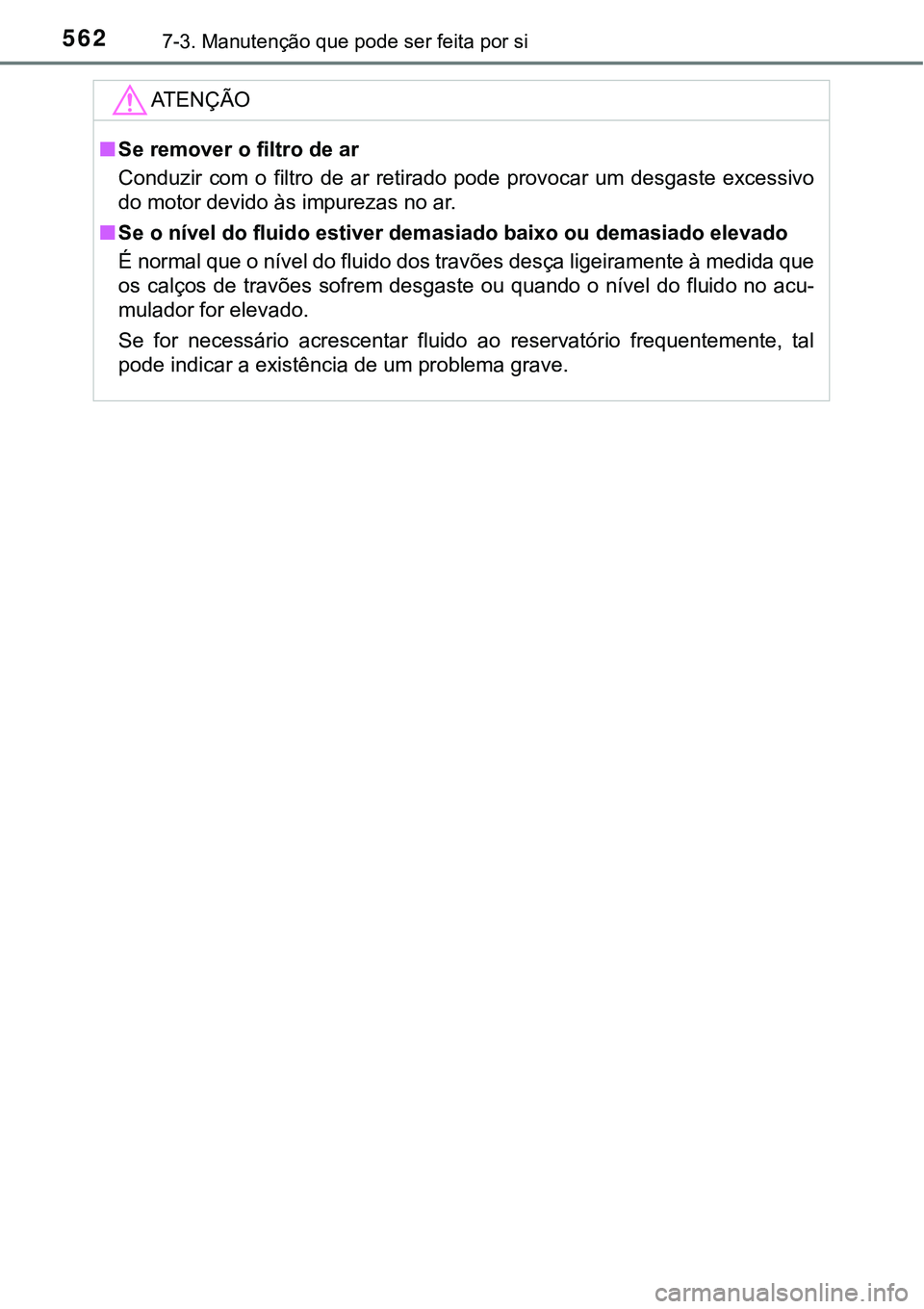 TOYOTA PRIUS PLUG-IN HYBRID 2016 Manual de utilização (in Portuguese) 5627-3. Manutenção que pode ser feita por si
ATENÇÃO
nSe remover o filtro de ar
Conduzir com o filtro de ar retirado pode provocar um desgaste excessivo
do motor devido às impurezas no TOYOTA PRIUS PLUG-IN HYBRID 2016 Manual de utilização (in Portuguese) 5627-3. Manutenção que pode ser feita por si
ATENÇÃO
nSe remover o filtro de ar
Conduzir com o filtro de ar retirado pode provocar um desgaste excessivo
do motor devido às impurezas no
