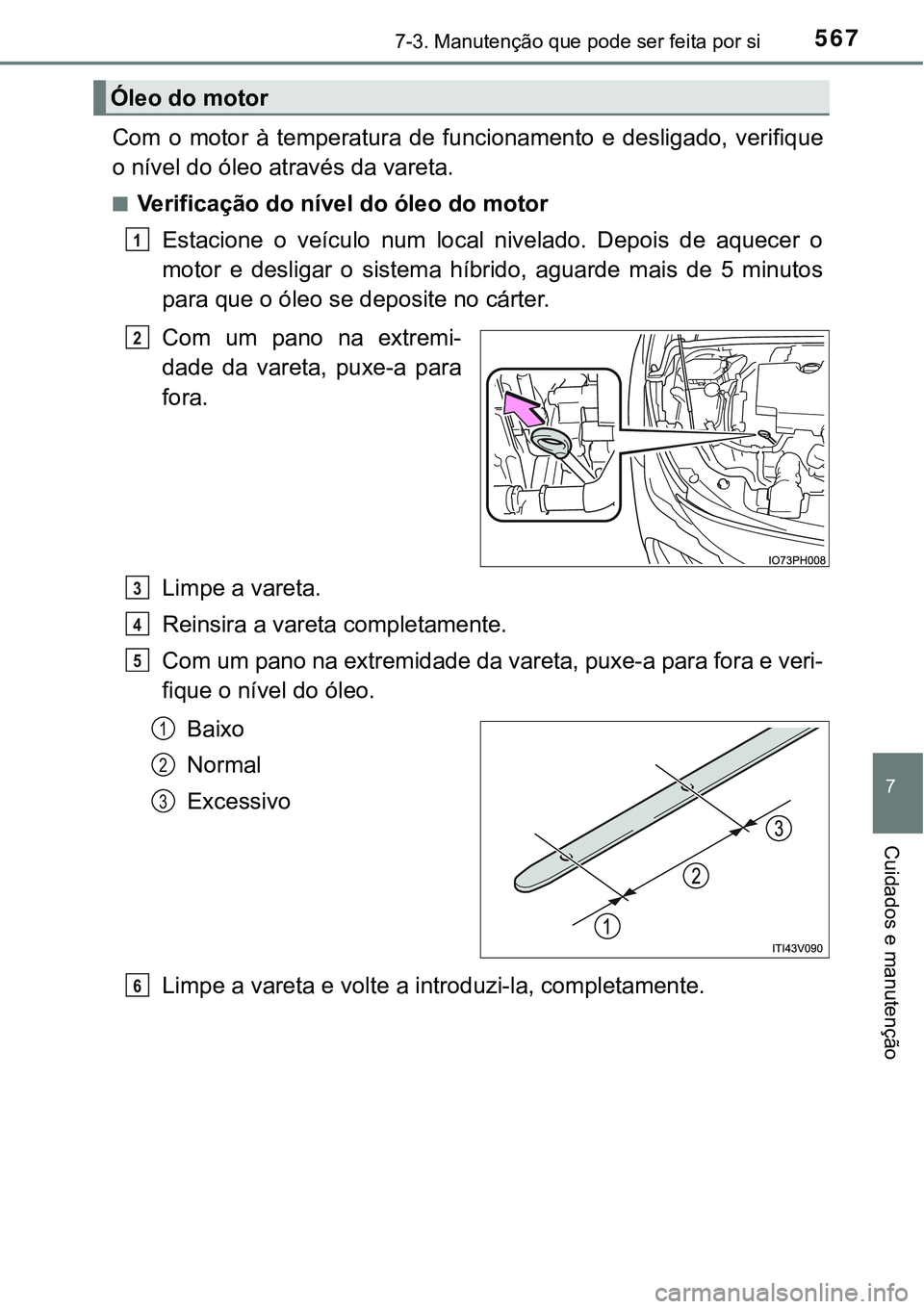 TOYOTA PRIUS PLUG-IN HYBRID 2016 Manual de utilização (in Portuguese) 5677-3. Manutenção que pode ser feita por si
7
Cuidados e manutenção
Com o motor à temperatura de funcionamento e desligado, verifique
o nível do óleo através da vareta.
nVerificaçã TOYOTA PRIUS PLUG-IN HYBRID 2016 Manual de utilização (in Portuguese) 5677-3. Manutenção que pode ser feita por si
7
Cuidados e manutenção
Com o motor à temperatura de funcionamento e desligado, verifique
o nível do óleo através da vareta.
nVerificaçã