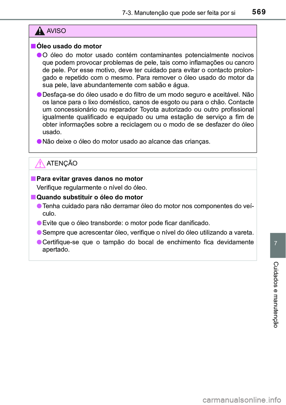 TOYOTA PRIUS PLUG-IN HYBRID 2016 Manual de utilização (in Portuguese) 5697-3. Manutenção que pode ser feita por si
7
Cuidados e manutenção
AV I S O
nÓleo usado do motor
lO óleo do motor usado contém contaminantes potencialmente nocivos
que podem provocar TOYOTA PRIUS PLUG-IN HYBRID 2016 Manual de utilização (in Portuguese) 5697-3. Manutenção que pode ser feita por si
7
Cuidados e manutenção
AV I S O
nÓleo usado do motor
lO óleo do motor usado contém contaminantes potencialmente nocivos
que podem provocar