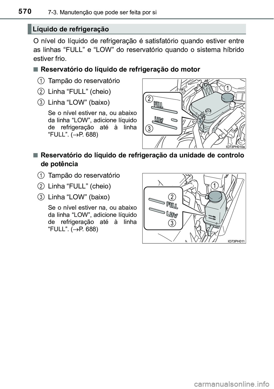 TOYOTA PRIUS PLUG-IN HYBRID 2016 Manual de utilização (in Portuguese) 5707-3. Manutenção que pode ser feita por si
O nível do líquido de refrigeração é satisfatório quando estiver entre
as linhas “FULL” e “LOW” do reservatório quando o TOYOTA PRIUS PLUG-IN HYBRID 2016 Manual de utilização (in Portuguese) 5707-3. Manutenção que pode ser feita por si
O nível do líquido de refrigeração é satisfatório quando estiver entre
as linhas “FULL” e “LOW” do reservatório quando o