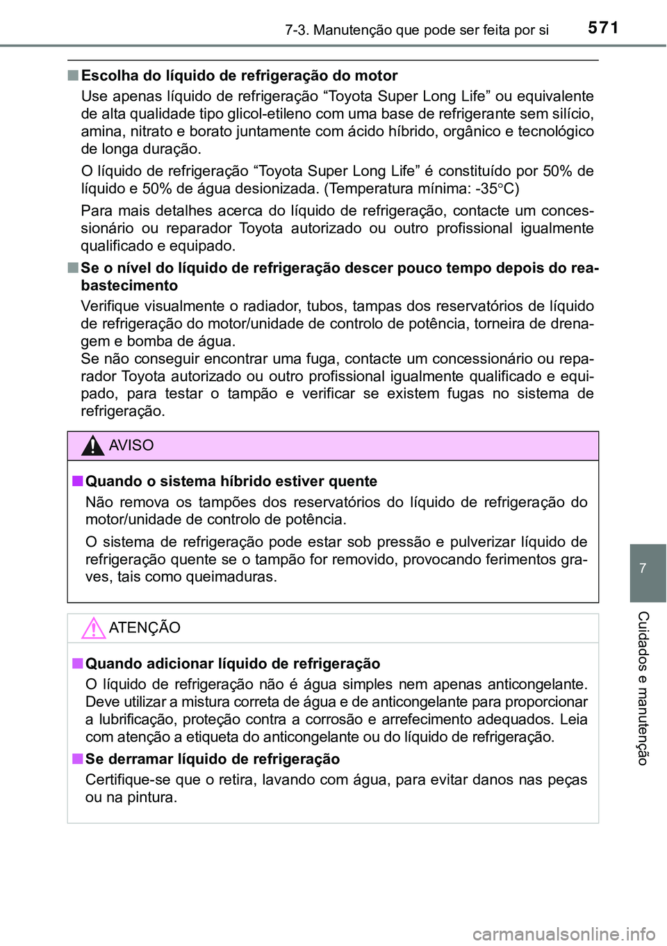 TOYOTA PRIUS PLUG-IN HYBRID 2016 Manual de utilização (in Portuguese) 5717-3. Manutenção que pode ser feita por si
7
Cuidados e manutenção
nEscolha do líquido de refrigeração do motor
Use apenas líquido de refrigeração “Toyota Super Long Life” ou equ TOYOTA PRIUS PLUG-IN HYBRID 2016 Manual de utilização (in Portuguese) 5717-3. Manutenção que pode ser feita por si
7
Cuidados e manutenção
nEscolha do líquido de refrigeração do motor
Use apenas líquido de refrigeração “Toyota Super Long Life” ou equ