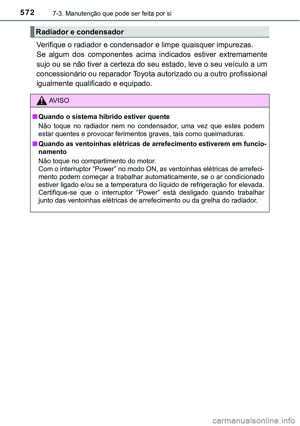 TOYOTA PRIUS PLUG-IN HYBRID 2016 Manual de utilização (in Portuguese) 5727-3. Manutenção que pode ser feita por si
Verifique o radiador e condensador e limpe quaisquer impurezas.
Se algum dos componentes acima indicados estiver extremamente
sujo ou se não tive TOYOTA PRIUS PLUG-IN HYBRID 2016 Manual de utilização (in Portuguese) 5727-3. Manutenção que pode ser feita por si
Verifique o radiador e condensador e limpe quaisquer impurezas.
Se algum dos componentes acima indicados estiver extremamente
sujo ou se não tive