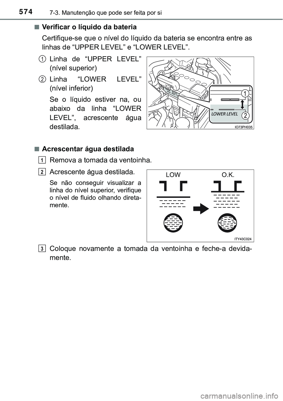 TOYOTA PRIUS PLUG-IN HYBRID 2016 Manual de utilização (in Portuguese) 5747-3. Manutenção que pode ser feita por si
nVerificar o líquido da bateria
Certifique-se que o nível do líquido da bateria se encontra entre as
linhas de “UPPER LEVEL” e “LOWER LEVEL”. TOYOTA PRIUS PLUG-IN HYBRID 2016 Manual de utilização (in Portuguese) 5747-3. Manutenção que pode ser feita por si
nVerificar o líquido da bateria
Certifique-se que o nível do líquido da bateria se encontra entre as
linhas de “UPPER LEVEL” e “LOWER LEVEL”.
