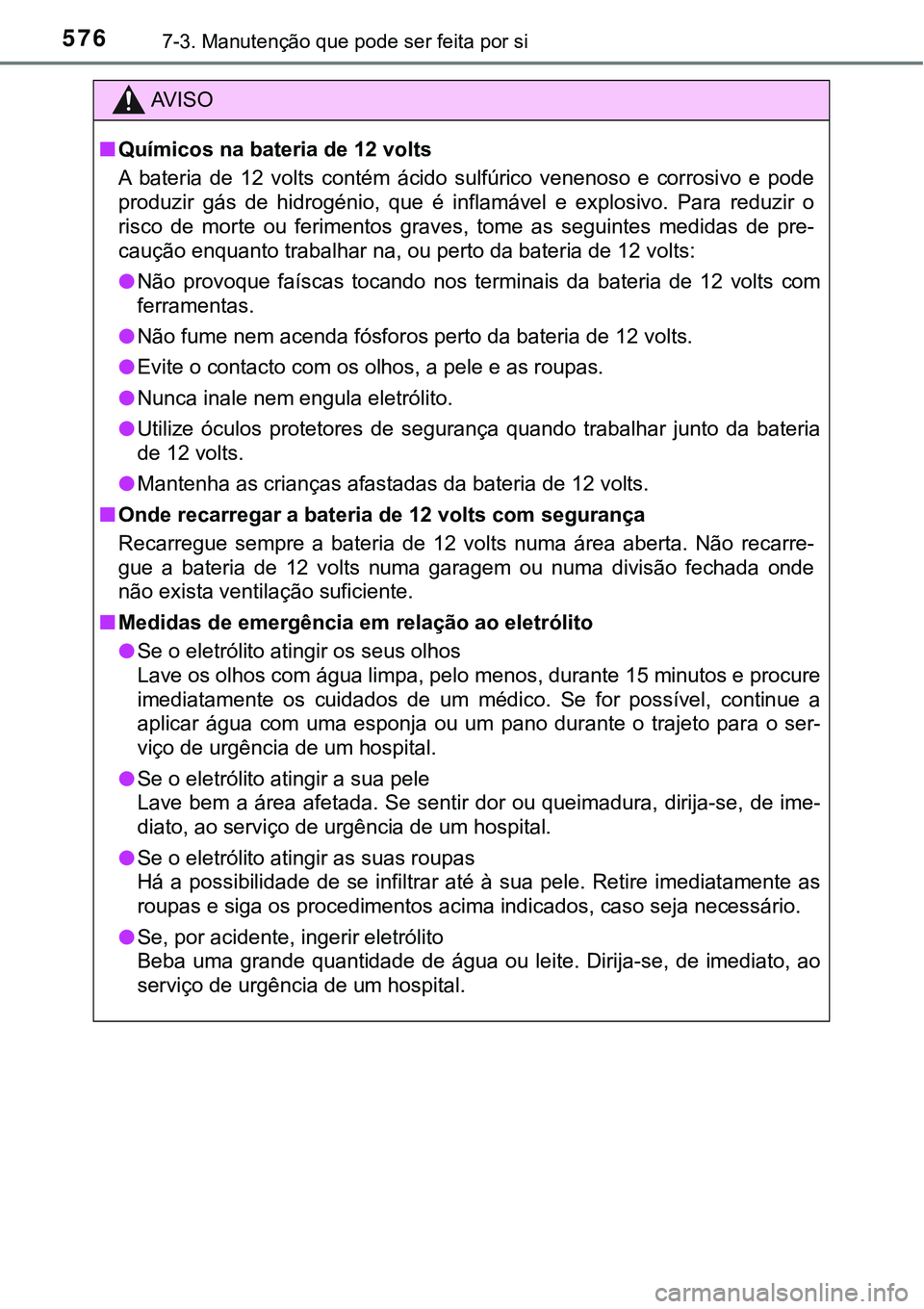 TOYOTA PRIUS PLUG-IN HYBRID 2016 Manual de utilização (in Portuguese) 5767-3. Manutenção que pode ser feita por si
AV I S O
nQuímicos na bateria de 12 volts
A bateria de 12 volts contém ácido sulfúrico venenoso e corrosivo e pode
produzir gás de hi TOYOTA PRIUS PLUG-IN HYBRID 2016 Manual de utilização (in Portuguese) 5767-3. Manutenção que pode ser feita por si
AV I S O
nQuímicos na bateria de 12 volts
A bateria de 12 volts contém ácido sulfúrico venenoso e corrosivo e pode
produzir gás de hi