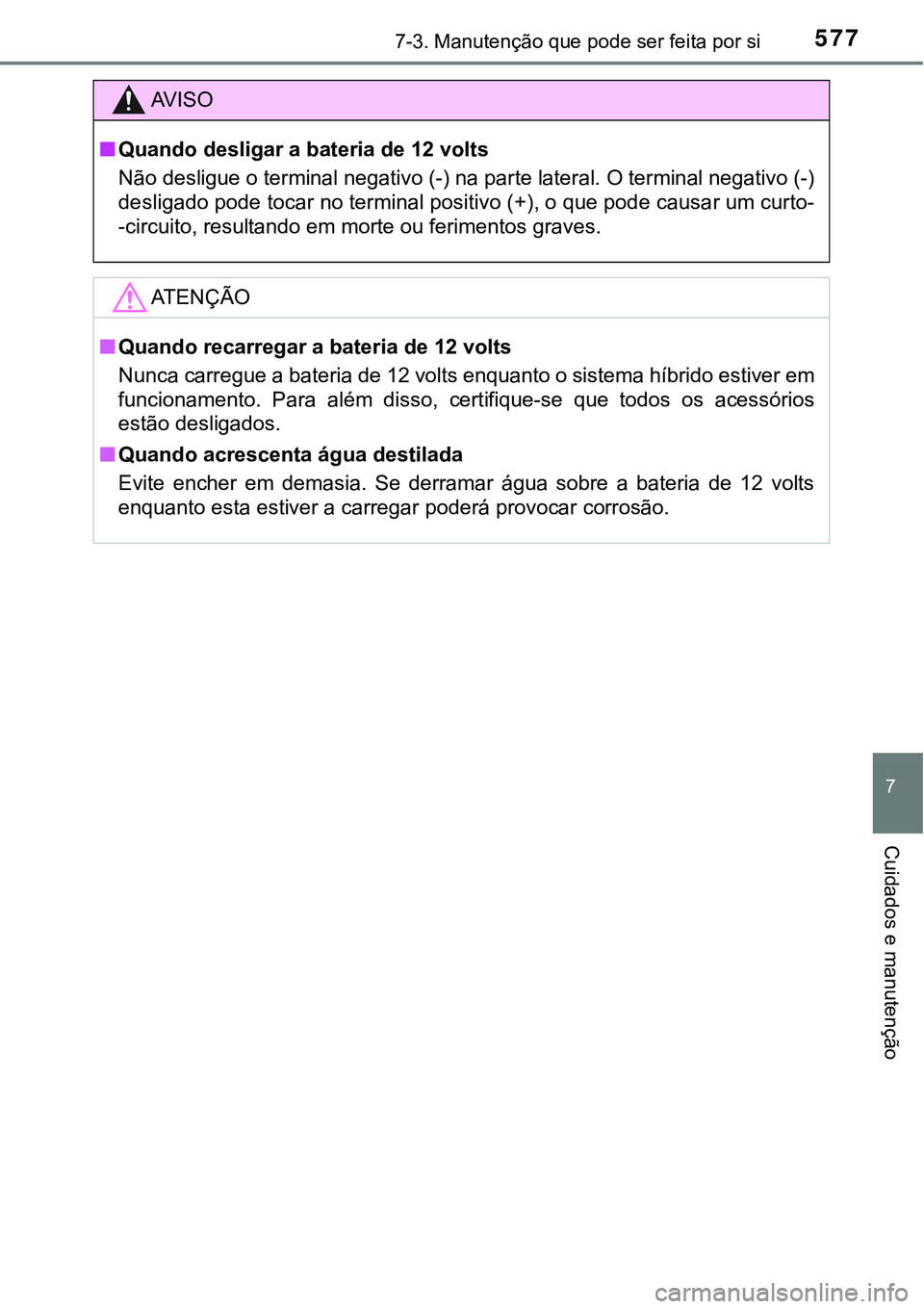 TOYOTA PRIUS PLUG-IN HYBRID 2016 Manual de utilização (in Portuguese) 5777-3. Manutenção que pode ser feita por si
7
Cuidados e manutenção
AV I S O
nQuando desligar a bateria de 12 volts
Não desligue o terminal negativo (-) na parte lateral. O terminal negativo (-) TOYOTA PRIUS PLUG-IN HYBRID 2016 Manual de utilização (in Portuguese) 5777-3. Manutenção que pode ser feita por si
7
Cuidados e manutenção
AV I S O
nQuando desligar a bateria de 12 volts
Não desligue o terminal negativo (-) na parte lateral. O terminal negativo (-)