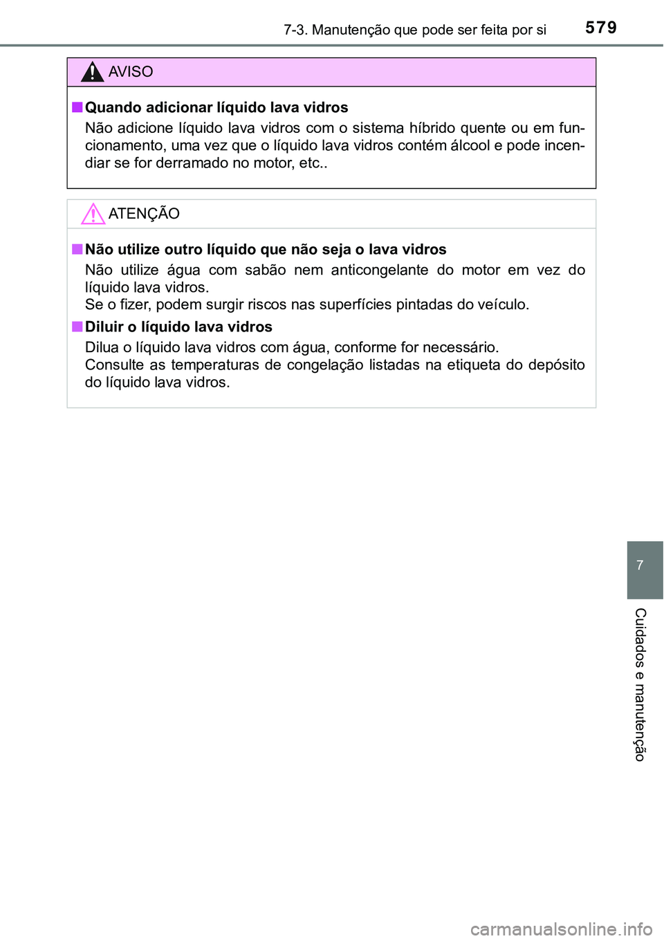 TOYOTA PRIUS PLUG-IN HYBRID 2016 Manual de utilização (in Portuguese) 5797-3. Manutenção que pode ser feita por si
7
Cuidados e manutenção
AV I S O
nQuando adicionar líquido lava vidros
Não adicione líquido lava vidros com o sistema híbrido quente ou TOYOTA PRIUS PLUG-IN HYBRID 2016 Manual de utilização (in Portuguese) 5797-3. Manutenção que pode ser feita por si
7
Cuidados e manutenção
AV I S O
nQuando adicionar líquido lava vidros
Não adicione líquido lava vidros com o sistema híbrido quente ou