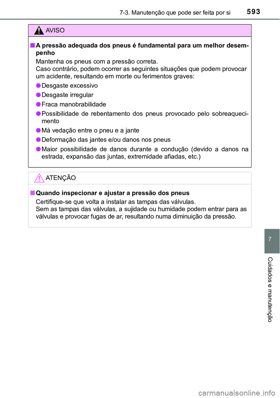 TOYOTA PRIUS PLUG-IN HYBRID 2016 Manual de utilização (in Portuguese) 5937-3. Manutenção que pode ser feita por si
7
Cuidados e manutenção
AV I S O
nA pressão adequada dos pneus é fundamental para um melhor desem-
penho
Mantenha os pneus com a pressão correta.
Ca TOYOTA PRIUS PLUG-IN HYBRID 2016 Manual de utilização (in Portuguese) 5937-3. Manutenção que pode ser feita por si
7
Cuidados e manutenção
AV I S O
nA pressão adequada dos pneus é fundamental para um melhor desem-
penho
Mantenha os pneus com a pressão correta.
Ca