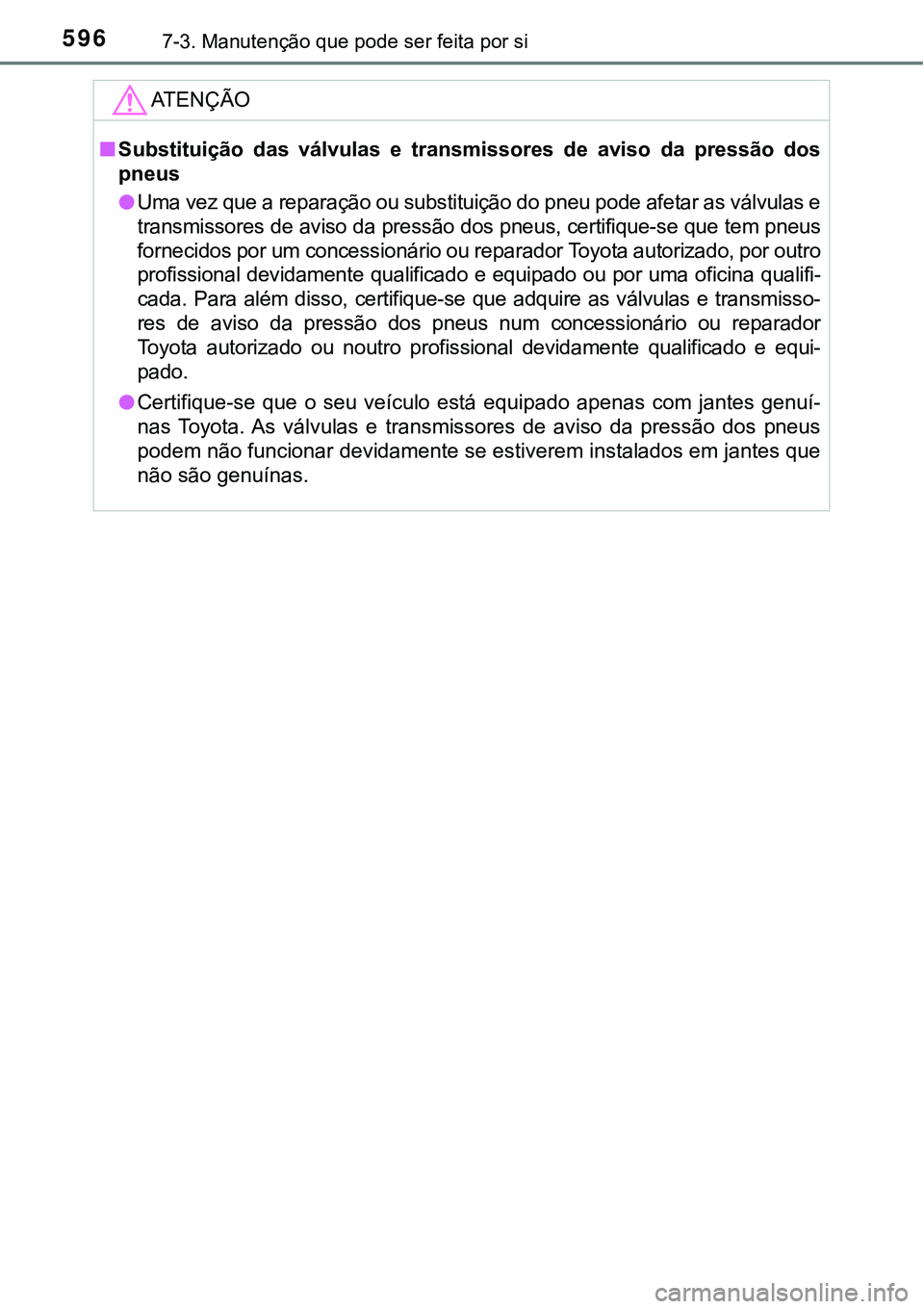 TOYOTA PRIUS PLUG-IN HYBRID 2016 Manual de utilização (in Portuguese) 5967-3. Manutenção que pode ser feita por si
ATENÇÃO
nSubstituição das válvulas e transmissores de aviso da pressão dos
pneus
lUma vez que a reparação ou substituição do pneu pode TOYOTA PRIUS PLUG-IN HYBRID 2016 Manual de utilização (in Portuguese) 5967-3. Manutenção que pode ser feita por si
ATENÇÃO
nSubstituição das válvulas e transmissores de aviso da pressão dos
pneus
lUma vez que a reparação ou substituição do pneu pode
