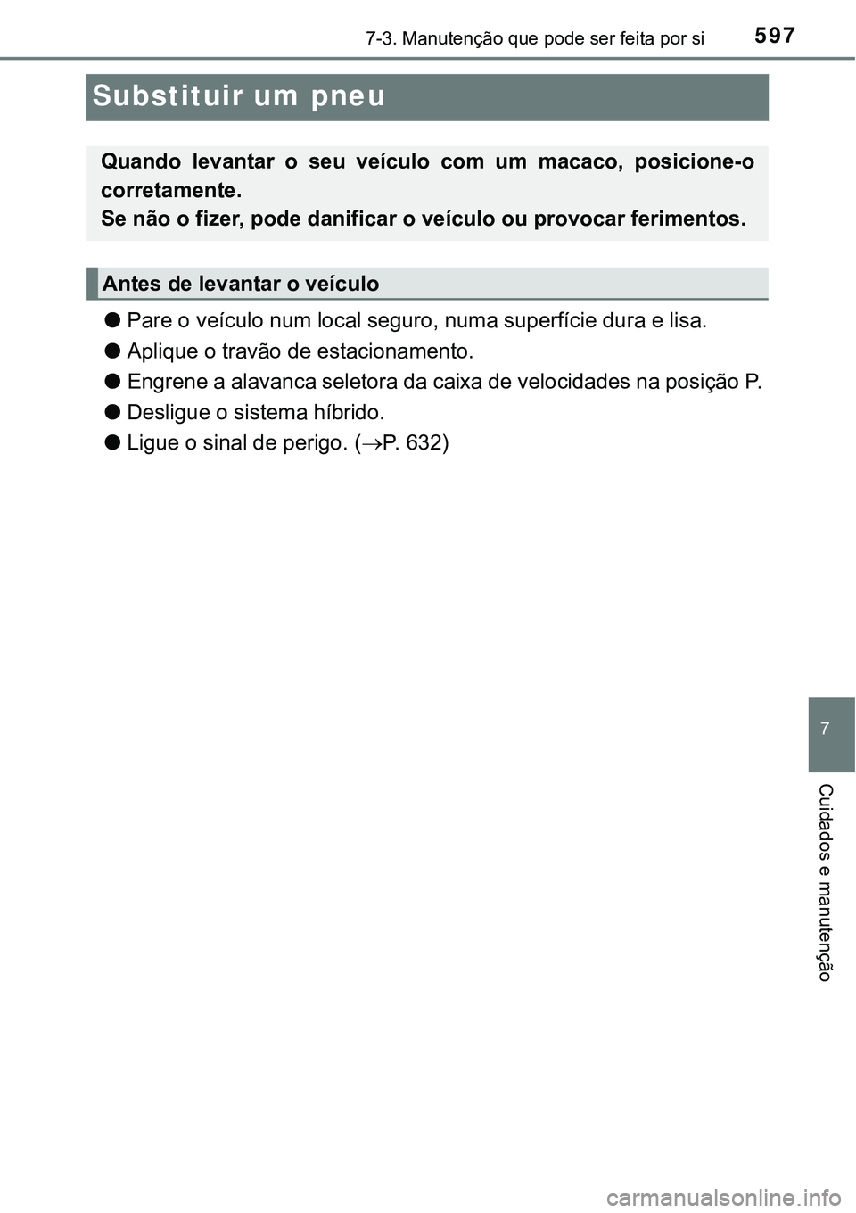 TOYOTA PRIUS PLUG-IN HYBRID 2016 Manual de utilização (in Portuguese) 5977-3. Manutenção que pode ser feita por si
7
Cuidados e manutenção
Substituir um pneu
lPare o veículo num local seguro, numa superfície dura e lisa.
lAplique o travão de estacionamento.
lEng TOYOTA PRIUS PLUG-IN HYBRID 2016 Manual de utilização (in Portuguese) 5977-3. Manutenção que pode ser feita por si
7
Cuidados e manutenção
Substituir um pneu
lPare o veículo num local seguro, numa superfície dura e lisa.
lAplique o travão de estacionamento.
lEng