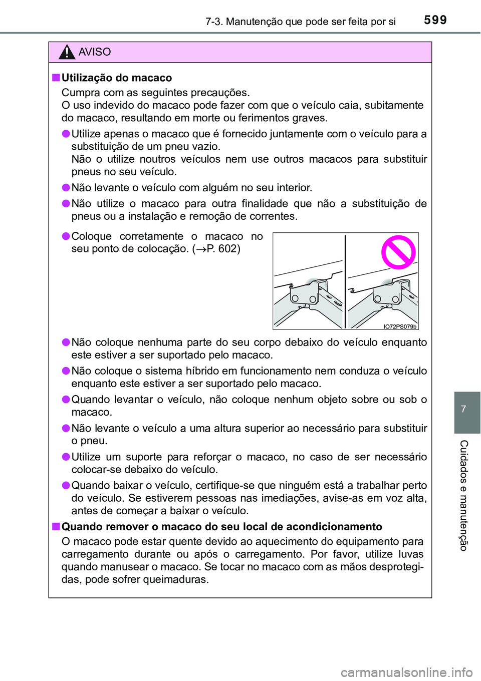 TOYOTA PRIUS PLUG-IN HYBRID 2016 Manual de utilização (in Portuguese) 5997-3. Manutenção que pode ser feita por si
7
Cuidados e manutenção
AV I S O
nUtilização do macaco
Cumpra com as seguintes precauções.
O uso indevido do macaco pode fazer com que o veículo TOYOTA PRIUS PLUG-IN HYBRID 2016 Manual de utilização (in Portuguese) 5997-3. Manutenção que pode ser feita por si
7
Cuidados e manutenção
AV I S O
nUtilização do macaco
Cumpra com as seguintes precauções.
O uso indevido do macaco pode fazer com que o veículo