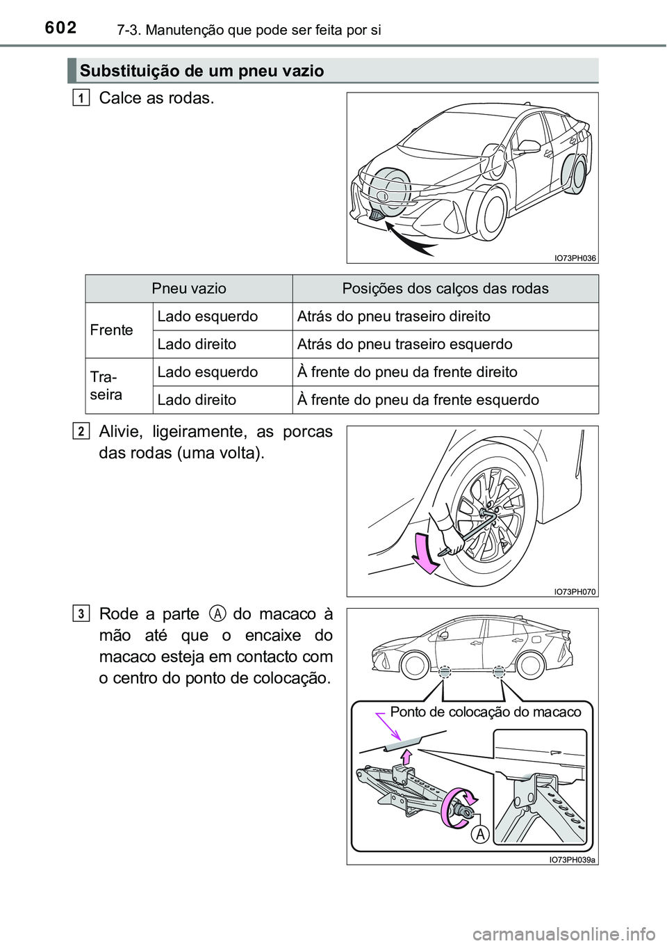 TOYOTA PRIUS PLUG-IN HYBRID 2016 Manual de utilização (in Portuguese) 6027-3. Manutenção que pode ser feita por si
Calce as rodas.
Alivie, ligeiramente, as porcas
das rodas (uma volta).
Rode a parte do macaco à
mão até que o encaixe do
macaco esteja em co TOYOTA PRIUS PLUG-IN HYBRID 2016 Manual de utilização (in Portuguese) 6027-3. Manutenção que pode ser feita por si
Calce as rodas.
Alivie, ligeiramente, as porcas
das rodas (uma volta).
Rode a parte do macaco à
mão até que o encaixe do
macaco esteja em co