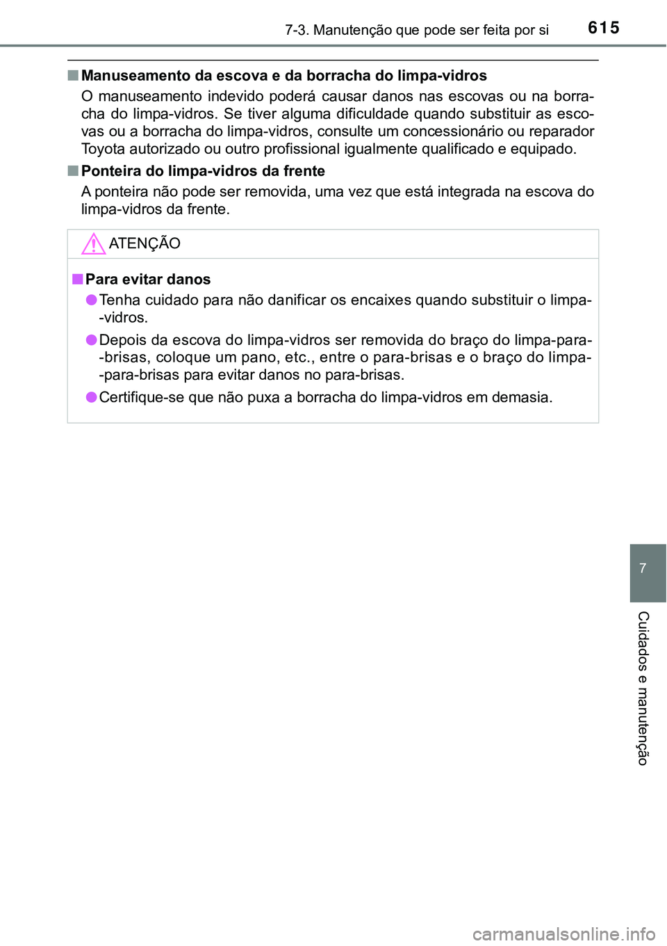 TOYOTA PRIUS PLUG-IN HYBRID 2016 Manual de utilização (in Portuguese) 6157-3. Manutenção que pode ser feita por si
7
Cuidados e manutenção
nManuseamento da escova e da borracha do limpa-vidros
O manuseamento indevido poderá causar danos nas escovas ou na TOYOTA PRIUS PLUG-IN HYBRID 2016 Manual de utilização (in Portuguese) 6157-3. Manutenção que pode ser feita por si
7
Cuidados e manutenção
nManuseamento da escova e da borracha do limpa-vidros
O manuseamento indevido poderá causar danos nas escovas ou na