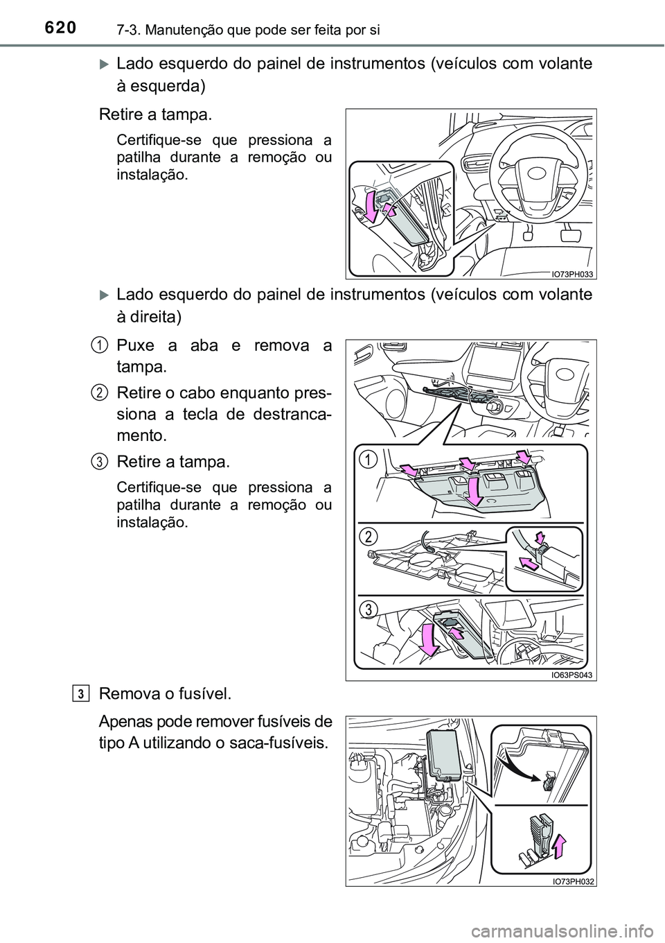 TOYOTA PRIUS PLUG-IN HYBRID 2016 Manual de utilização (in Portuguese) 6207-3. Manutenção que pode ser feita por si
Lado esquerdo do painel de instrumentos (veículos com volante
à esquerda)
Retire a tampa.
Certifique-se que pressiona a
patilha durante a remo TOYOTA PRIUS PLUG-IN HYBRID 2016 Manual de utilização (in Portuguese) 6207-3. Manutenção que pode ser feita por si
Lado esquerdo do painel de instrumentos (veículos com volante
à esquerda)
Retire a tampa.
Certifique-se que pressiona a
patilha durante a remo