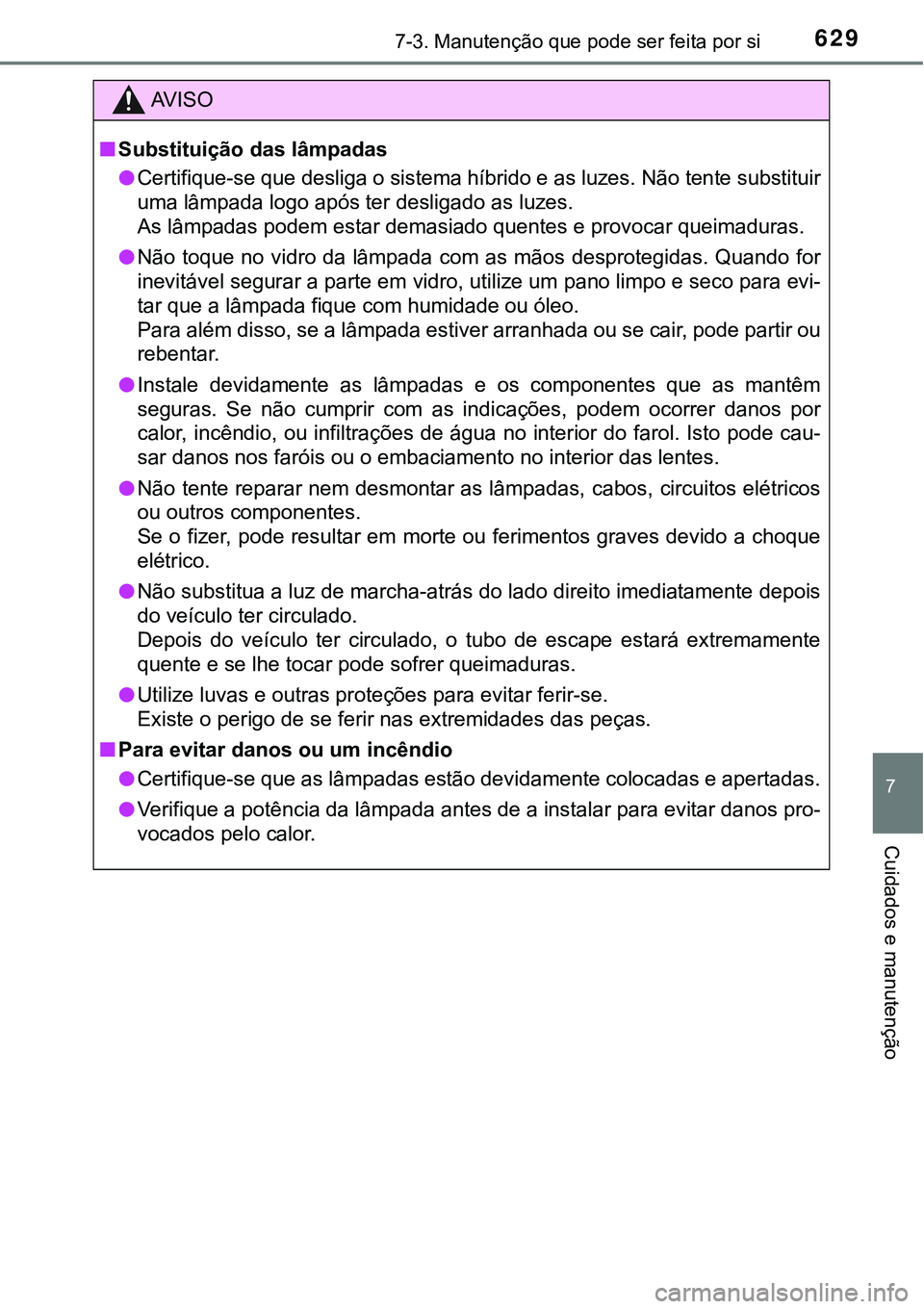 TOYOTA PRIUS PLUG-IN HYBRID 2016 Manual de utilização (in Portuguese) 6297-3. Manutenção que pode ser feita por si
7
Cuidados e manutenção
AV I S O
nSubstituição das lâmpadas
lCertifique-se que desliga o sistema híbrido e as luzes. Não tente substituir
uma lâm TOYOTA PRIUS PLUG-IN HYBRID 2016 Manual de utilização (in Portuguese) 6297-3. Manutenção que pode ser feita por si
7
Cuidados e manutenção
AV I S O
nSubstituição das lâmpadas
lCertifique-se que desliga o sistema híbrido e as luzes. Não tente substituir
uma lâm