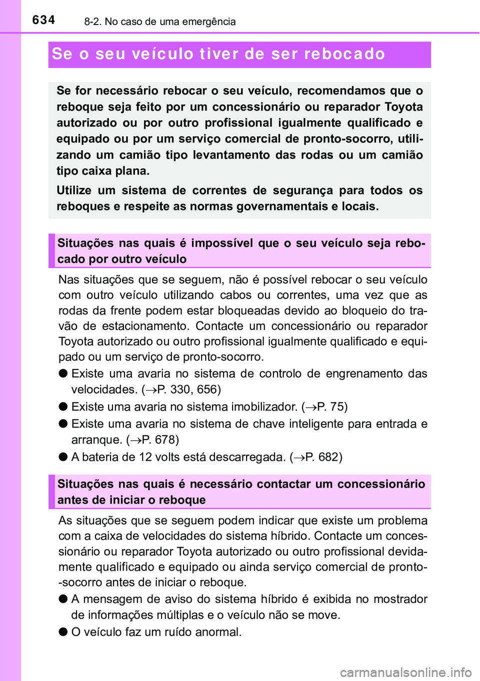 TOYOTA PRIUS PLUG-IN HYBRID 2016 Manual de utilização (in Portuguese) 6348-2. No caso de uma emergência
Se o seu veículo tiver de ser rebocado
Nas situações que se seguem, não é possível rebocar o seu veículo
com outro veículo utilizando cabos ou corr TOYOTA PRIUS PLUG-IN HYBRID 2016 Manual de utilização (in Portuguese) 6348-2. No caso de uma emergência
Se o seu veículo tiver de ser rebocado
Nas situações que se seguem, não é possível rebocar o seu veículo
com outro veículo utilizando cabos ou corr