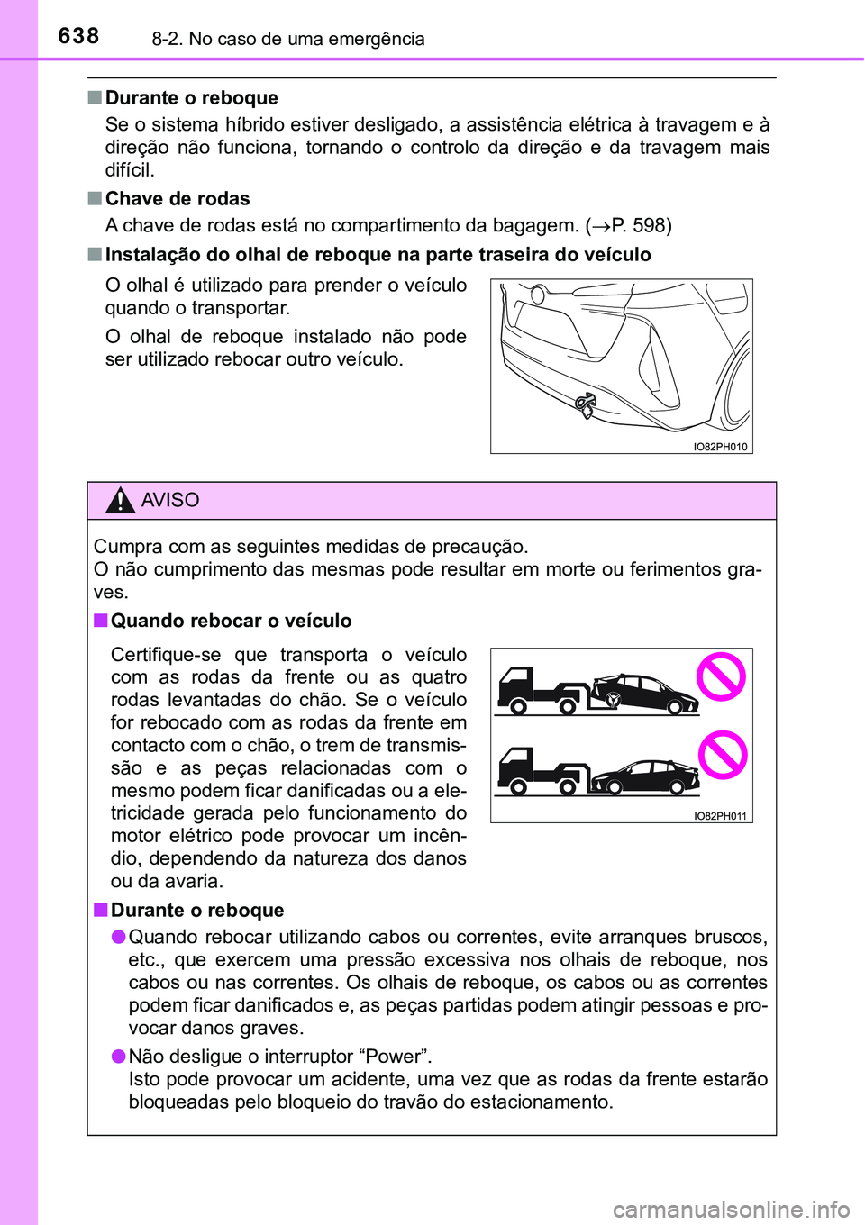 TOYOTA PRIUS PLUG-IN HYBRID 2016 Manual de utilização (in Portuguese) 6388-2. No caso de uma emergência
nDurante o reboque
Se o sistema híbrido estiver desligado, a assistência elétrica à travagem e à
direção não funciona, tornando o controlo da direçã TOYOTA PRIUS PLUG-IN HYBRID 2016 Manual de utilização (in Portuguese) 6388-2. No caso de uma emergência
nDurante o reboque
Se o sistema híbrido estiver desligado, a assistência elétrica à travagem e à
direção não funciona, tornando o controlo da direçã
