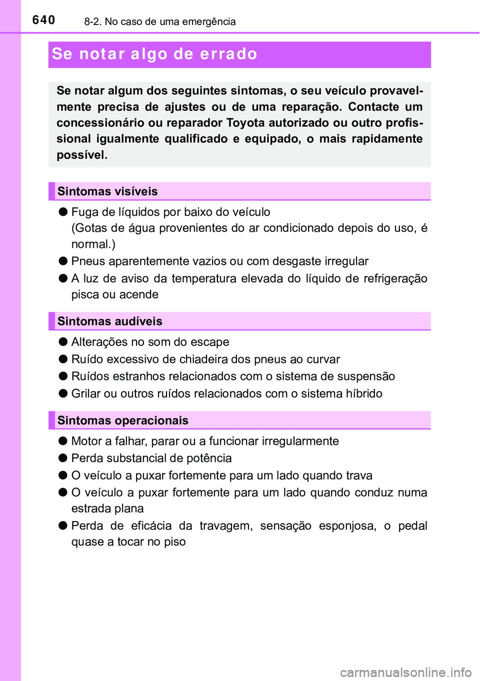 TOYOTA PRIUS PLUG-IN HYBRID 2016 Manual de utilização (in Portuguese) 6408-2. No caso de uma emergência
Se notar algo de errado
lFuga de líquidos por baixo do veículo
(Gotas de água provenientes do ar condicionado depois do uso, é
normal.)
lPneus aparentemente vazi TOYOTA PRIUS PLUG-IN HYBRID 2016 Manual de utilização (in Portuguese) 6408-2. No caso de uma emergência
Se notar algo de errado
lFuga de líquidos por baixo do veículo
(Gotas de água provenientes do ar condicionado depois do uso, é
normal.)
lPneus aparentemente vazi