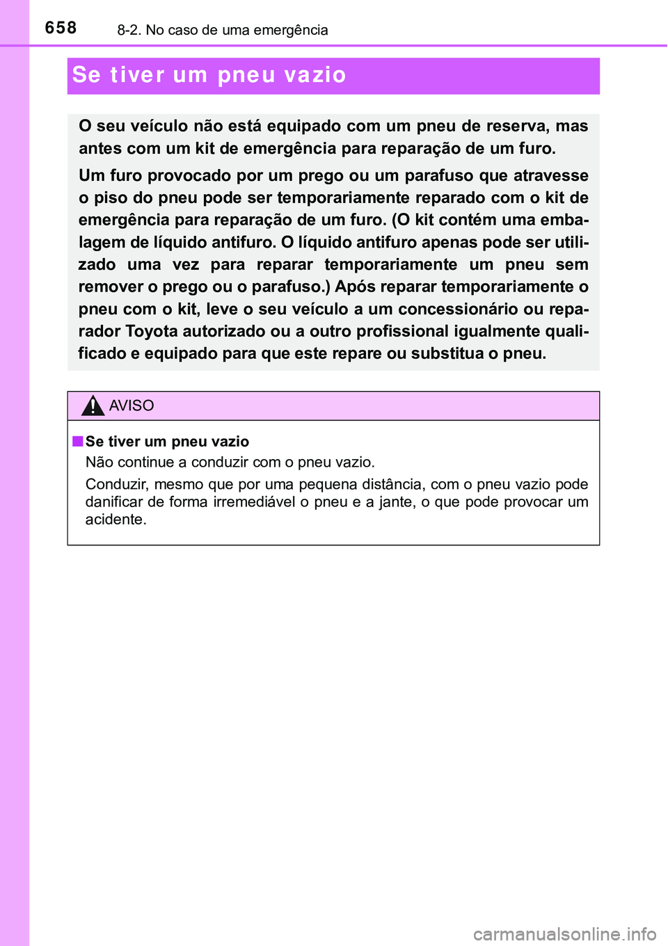 TOYOTA PRIUS PLUG-IN HYBRID 2016 Manual de utilização (in Portuguese) 6588-2. No caso de uma emergência
Se tiver um pneu vazio
O seu veículo não está equipado com um pneu de reserva, mas
antes com um kit de emergência para reparação de um furo.
Um furo provocado TOYOTA PRIUS PLUG-IN HYBRID 2016 Manual de utilização (in Portuguese) 6588-2. No caso de uma emergência
Se tiver um pneu vazio
O seu veículo não está equipado com um pneu de reserva, mas
antes com um kit de emergência para reparação de um furo.
Um furo provocado