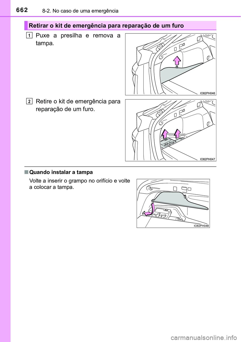 TOYOTA PRIUS PLUG-IN HYBRID 2016  Manual de utilização (in Portuguese) 6628-2. No caso de uma emergência
Puxe a presilha e remova a
tampa.
Retire o kit de emergência para
reparação de um furo.
nQuando instalar a tampa
Retirar o kit de emergência para reparação de 