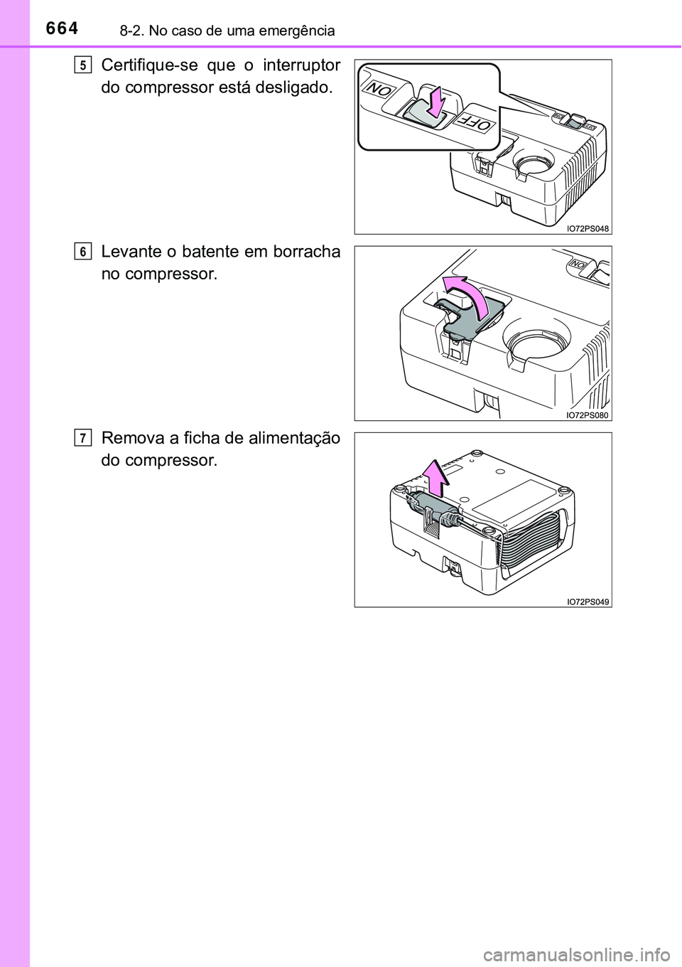 TOYOTA PRIUS PLUG-IN HYBRID 2016  Manual de utilização (in Portuguese) 6648-2. No caso de uma emergência
Certifique-se  que  o  interruptor
do compressor está desligado.
Levante o batente em borracha
no compressor.
Remova a ficha de alimentação
do compressor.5
6
7 