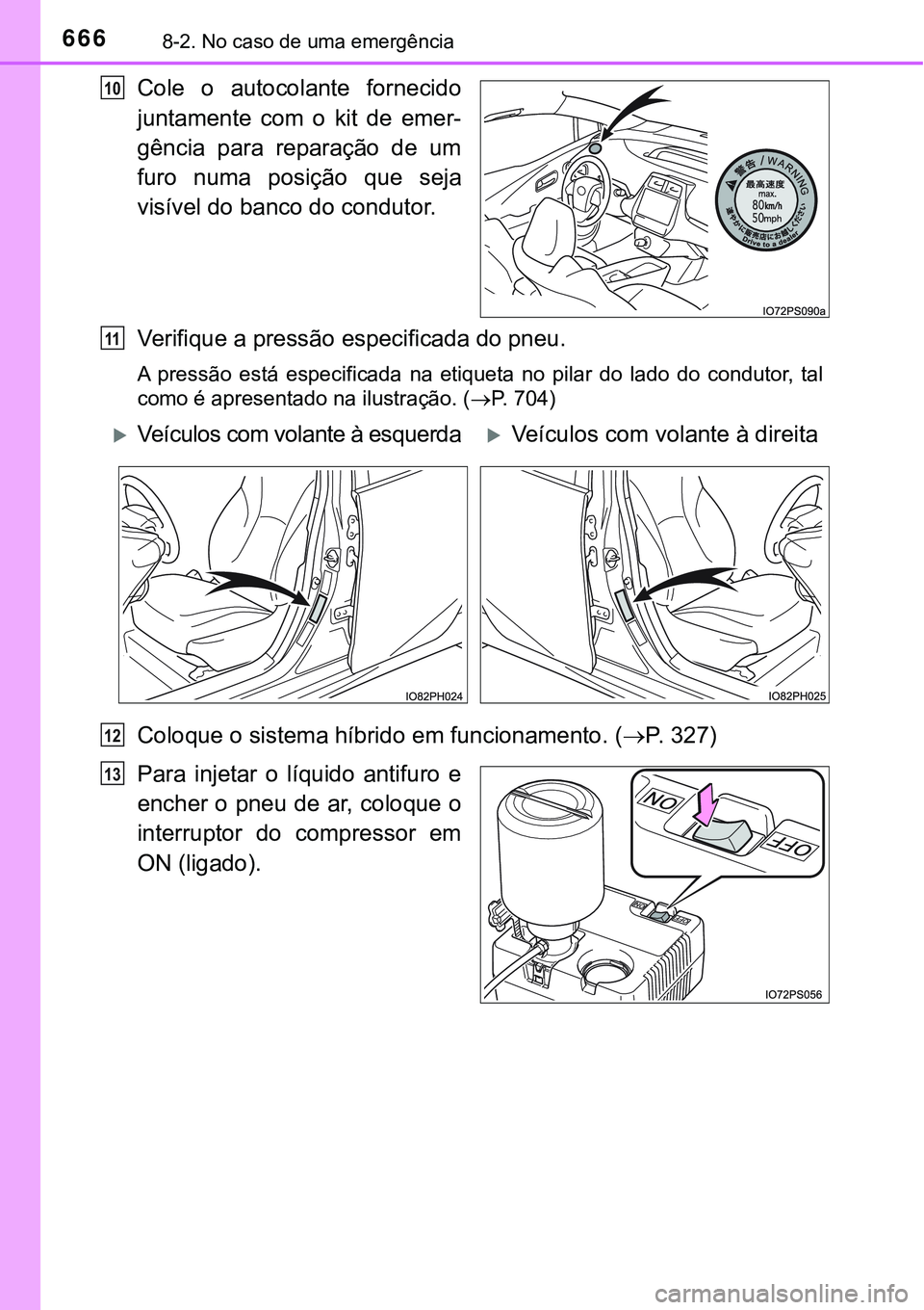 TOYOTA PRIUS PLUG-IN HYBRID 2016  Manual de utilização (in Portuguese) 6668-2. No caso de uma emergência
Cole  o  autocolante  fornecido
juntamente  com  o  kit  de  emer-
gência  para  reparação  de  um
furo  numa  posição  que  seja
visível do banco do condutor.