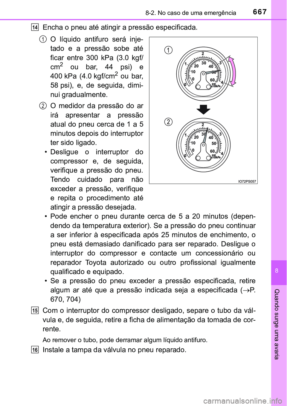 TOYOTA PRIUS PLUG-IN HYBRID 2016 Manual de utilização (in Portuguese) 6678-2. No caso de uma emergência
8
Quando surge uma avaria
Encha o pneu até atingir a pressão especificada.
O líquido antifuro será inje-
tado e a pressão sobe até
ficar entre 300 TOYOTA PRIUS PLUG-IN HYBRID 2016 Manual de utilização (in Portuguese) 6678-2. No caso de uma emergência
8
Quando surge uma avaria
Encha o pneu até atingir a pressão especificada.
O líquido antifuro será inje-
tado e a pressão sobe até
ficar entre 300