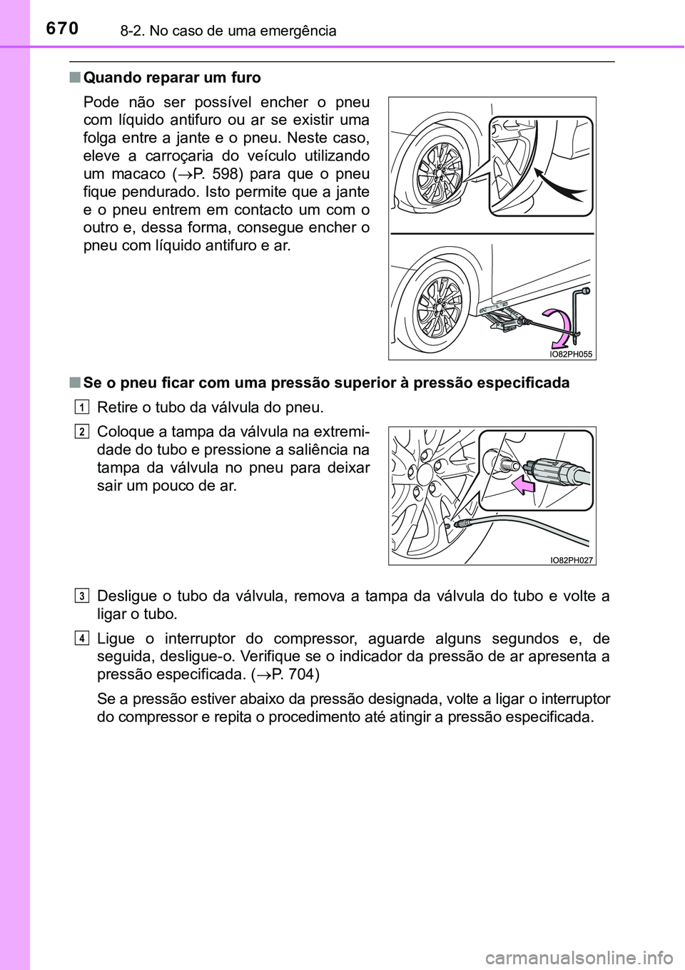 TOYOTA PRIUS PLUG-IN HYBRID 2016 Manual de utilização (in Portuguese) 6708-2. No caso de uma emergência
nQuando reparar um furo
nSe o pneu ficar com uma pressão superior à pressão especificada
Retire o tubo da válvula do pneu.
Desligue o tubo da válvula, remo TOYOTA PRIUS PLUG-IN HYBRID 2016 Manual de utilização (in Portuguese) 6708-2. No caso de uma emergência
nQuando reparar um furo
nSe o pneu ficar com uma pressão superior à pressão especificada
Retire o tubo da válvula do pneu.
Desligue o tubo da válvula, remo