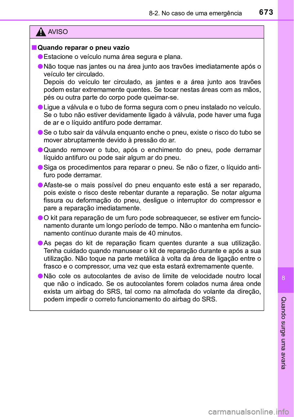 TOYOTA PRIUS PLUG-IN HYBRID 2016 Manual de utilização (in Portuguese) 6738-2. No caso de uma emergência
8
Quando surge uma avaria
AV I S O
nQuando reparar o pneu vazio
lEstacione o veículo numa área segura e plana.
lNão toque nas jantes ou na área junto aos travõe TOYOTA PRIUS PLUG-IN HYBRID 2016 Manual de utilização (in Portuguese) 6738-2. No caso de uma emergência
8
Quando surge uma avaria
AV I S O
nQuando reparar o pneu vazio
lEstacione o veículo numa área segura e plana.
lNão toque nas jantes ou na área junto aos travõe
