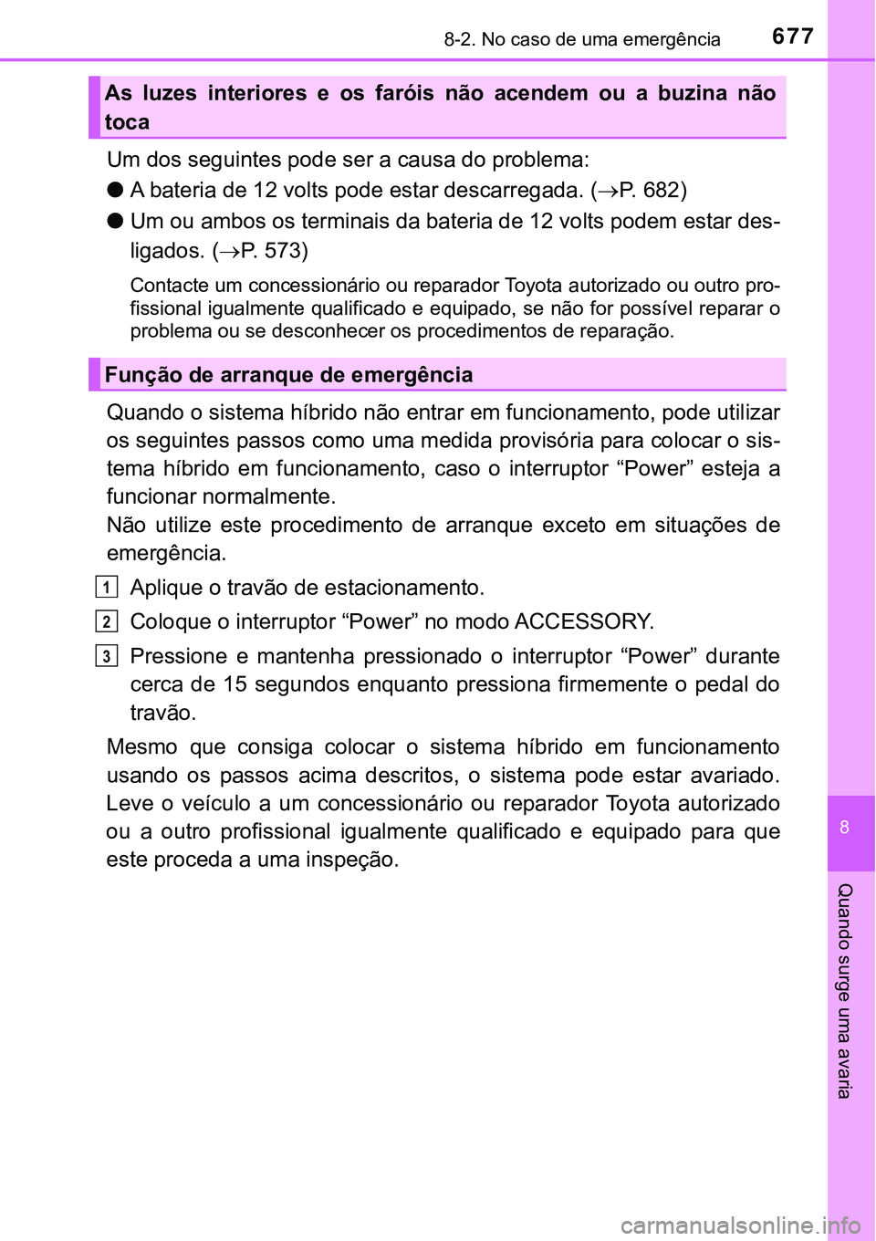 TOYOTA PRIUS PLUG-IN HYBRID 2016 Manual de utilização (in Portuguese) 6778-2. No caso de uma emergência
8
Quando surge uma avaria
Um dos seguintes pode ser a causa do problema:
lA bateria de 12 volts pode estar descarregada. (P. 6 8 2 )
lUm ou ambos os terminais d TOYOTA PRIUS PLUG-IN HYBRID 2016 Manual de utilização (in Portuguese) 6778-2. No caso de uma emergência
8
Quando surge uma avaria
Um dos seguintes pode ser a causa do problema:
lA bateria de 12 volts pode estar descarregada. (P. 6 8 2 )
lUm ou ambos os terminais d