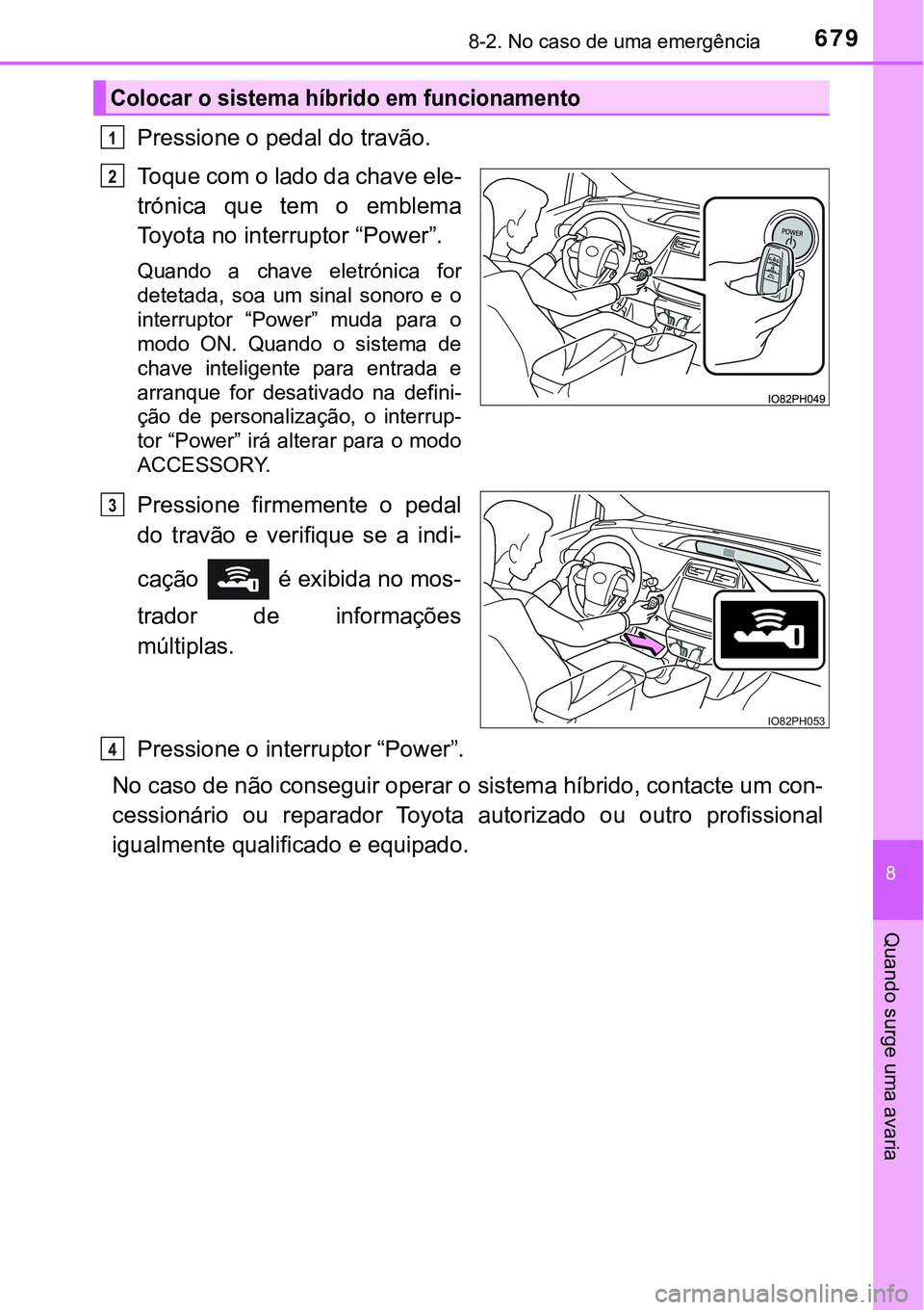 TOYOTA PRIUS PLUG-IN HYBRID 2016 Manual de utilização (in Portuguese) 6798-2. No caso de uma emergência
8
Quando surge uma avaria
Pressione o pedal do travão.
Toque com o lado da chave ele-
trónica que tem o emblema
Toyota no interruptor “Power”.
Quando a c TOYOTA PRIUS PLUG-IN HYBRID 2016 Manual de utilização (in Portuguese) 6798-2. No caso de uma emergência
8
Quando surge uma avaria
Pressione o pedal do travão.
Toque com o lado da chave ele-
trónica que tem o emblema
Toyota no interruptor “Power”.
Quando a c