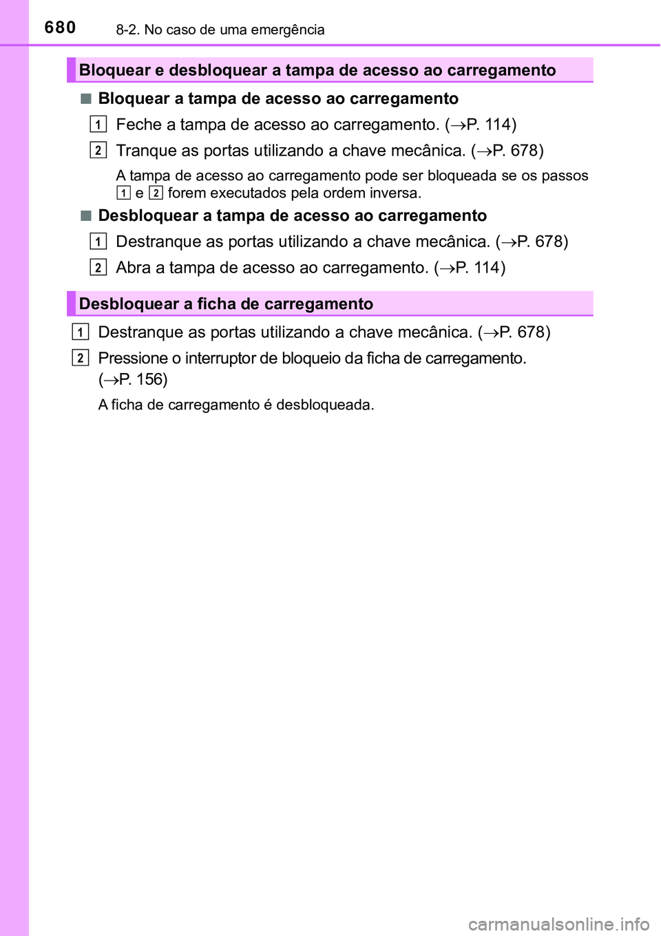 TOYOTA PRIUS PLUG-IN HYBRID 2016 Manual de utilização (in Portuguese) 6808-2. No caso de uma emergência
nBloquear a tampa de acesso ao carregamento
Feche a tampa de acesso ao carregamento. (P. 114)
Tranque as portas utilizando a chave mecânica. (P. 678)
A tampa TOYOTA PRIUS PLUG-IN HYBRID 2016 Manual de utilização (in Portuguese) 6808-2. No caso de uma emergência
nBloquear a tampa de acesso ao carregamento
Feche a tampa de acesso ao carregamento. (P. 114)
Tranque as portas utilizando a chave mecânica. (P. 678)
A tampa