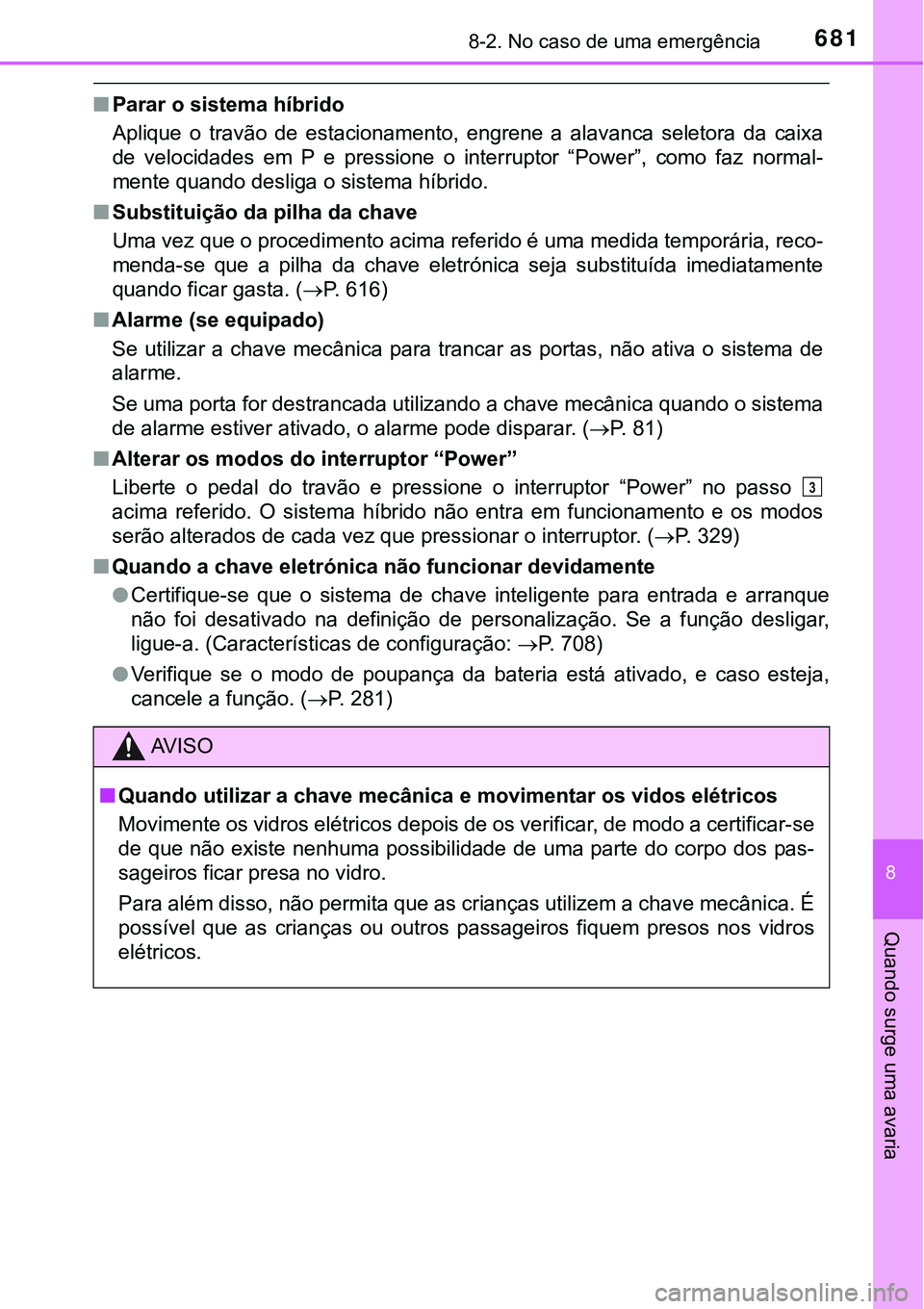 TOYOTA PRIUS PLUG-IN HYBRID 2016 Manual de utilização (in Portuguese) 6818-2. No caso de uma emergência
8
Quando surge uma avaria
nParar o sistema híbrido
Aplique o travão de estacionamento, engrene a alavanca seletora da caixa
de velocidades em P e pr TOYOTA PRIUS PLUG-IN HYBRID 2016 Manual de utilização (in Portuguese) 6818-2. No caso de uma emergência
8
Quando surge uma avaria
nParar o sistema híbrido
Aplique o travão de estacionamento, engrene a alavanca seletora da caixa
de velocidades em P e pr