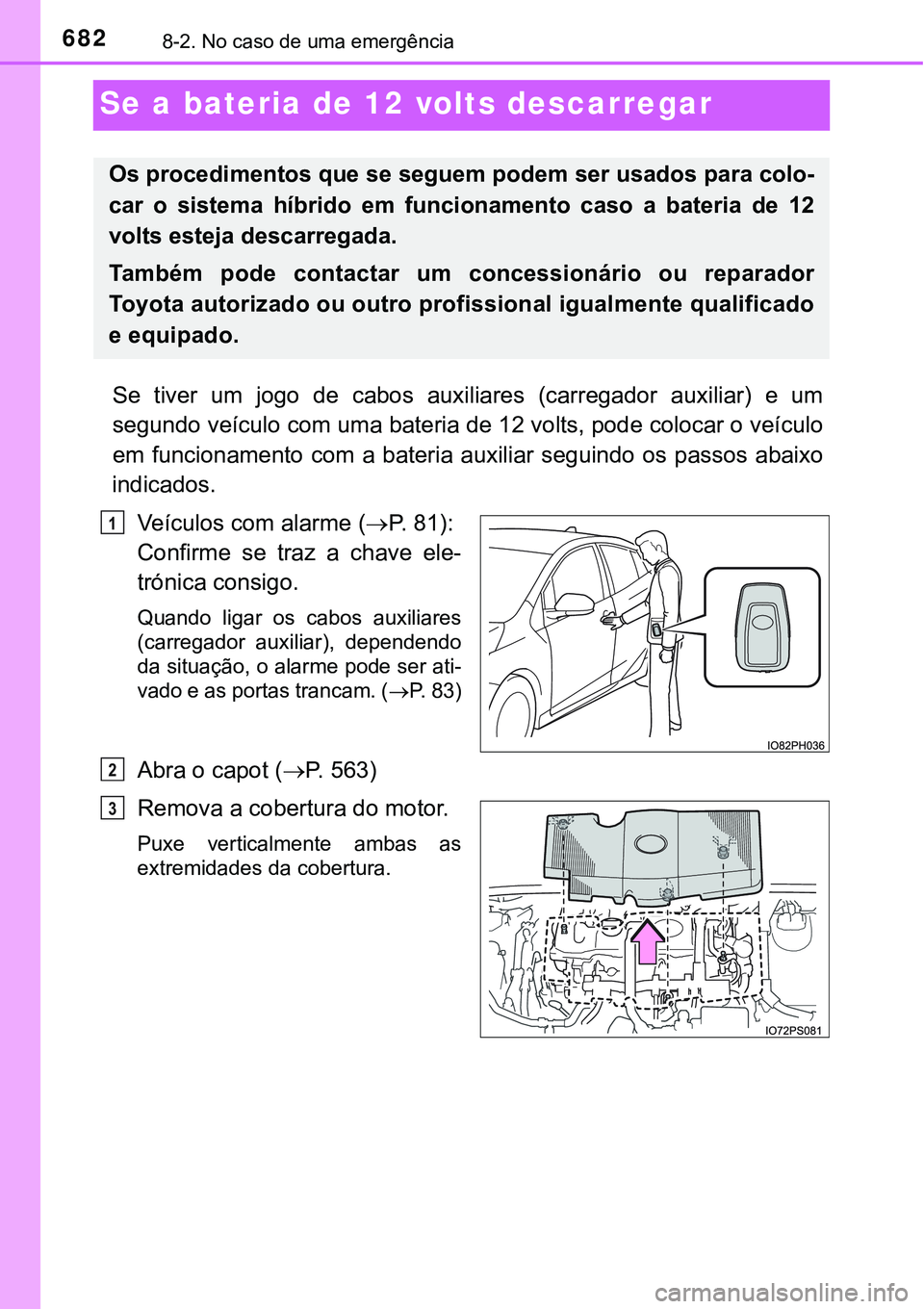 TOYOTA PRIUS PLUG-IN HYBRID 2016 Manual de utilização (in Portuguese) 6828-2. No caso de uma emergência
Se a bateria de 12 volts descarregar
Se tiver um jogo de cabos auxiliares (carregador auxiliar) e um
segundo veículo com uma bateria de 12 volts, pode colo TOYOTA PRIUS PLUG-IN HYBRID 2016 Manual de utilização (in Portuguese) 6828-2. No caso de uma emergência
Se a bateria de 12 volts descarregar
Se tiver um jogo de cabos auxiliares (carregador auxiliar) e um
segundo veículo com uma bateria de 12 volts, pode colo