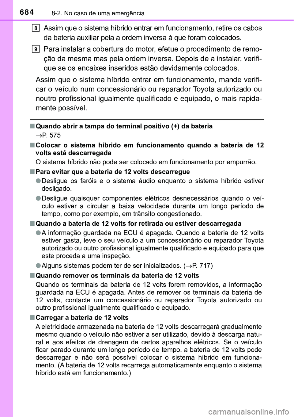 TOYOTA PRIUS PLUG-IN HYBRID 2016 Manual de utilização (in Portuguese) 6848-2. No caso de uma emergência
Assim que o sistema híbrido entrar em funcionamento, retire os cabos
da bateria auxiliar pela a ordem inversa à que foram colocados.
Para instalar a cobertura do m TOYOTA PRIUS PLUG-IN HYBRID 2016 Manual de utilização (in Portuguese) 6848-2. No caso de uma emergência
Assim que o sistema híbrido entrar em funcionamento, retire os cabos
da bateria auxiliar pela a ordem inversa à que foram colocados.
Para instalar a cobertura do m