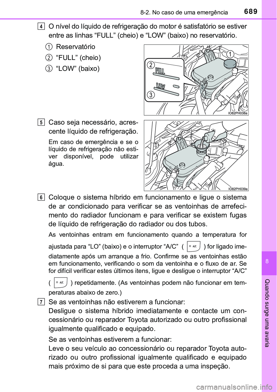 TOYOTA PRIUS PLUG-IN HYBRID 2016 Manual de utilização (in Portuguese) 6898-2. No caso de uma emergência
8
Quando surge uma avaria
O nível do líquido de refrigeração do motor é satisfatório se estiver
entre as linhas “FULL” (cheio) e “LOW” (baixo) no reser TOYOTA PRIUS PLUG-IN HYBRID 2016 Manual de utilização (in Portuguese) 6898-2. No caso de uma emergência
8
Quando surge uma avaria
O nível do líquido de refrigeração do motor é satisfatório se estiver
entre as linhas “FULL” (cheio) e “LOW” (baixo) no reser