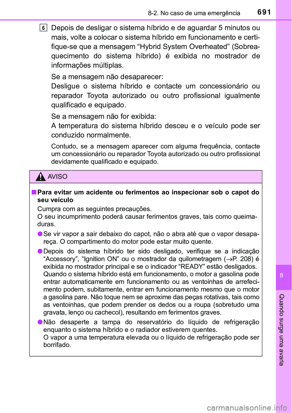 TOYOTA PRIUS PLUG-IN HYBRID 2016 Manual de utilização (in Portuguese) 6918-2. No caso de uma emergência
8
Quando surge uma avaria
Depois de desligar o sistema híbrido e de aguardar 5 minutos ou
mais, volte a colocar o sistema híbrido em funcionamento e certi-
fique-s TOYOTA PRIUS PLUG-IN HYBRID 2016 Manual de utilização (in Portuguese) 6918-2. No caso de uma emergência
8
Quando surge uma avaria
Depois de desligar o sistema híbrido e de aguardar 5 minutos ou
mais, volte a colocar o sistema híbrido em funcionamento e certi-
fique-s