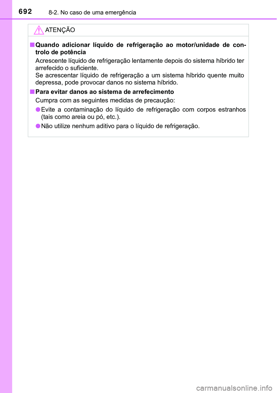 TOYOTA PRIUS PLUG-IN HYBRID 2016 Manual de utilização (in Portuguese) 6928-2. No caso de uma emergência
ATENÇÃO
nQuando adicionar líquido de refrigeração ao motor/unidade de con-
trolo de potência
Acrescente líquido de refrigeração lentamente depois do TOYOTA PRIUS PLUG-IN HYBRID 2016 Manual de utilização (in Portuguese) 6928-2. No caso de uma emergência
ATENÇÃO
nQuando adicionar líquido de refrigeração ao motor/unidade de con-
trolo de potência
Acrescente líquido de refrigeração lentamente depois do
