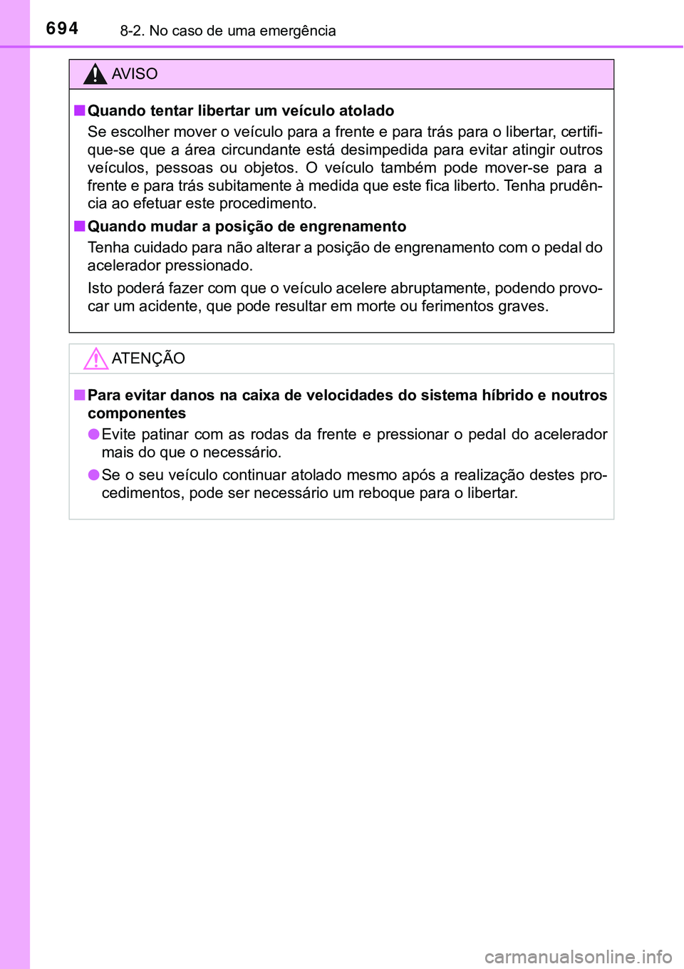 TOYOTA PRIUS PLUG-IN HYBRID 2016 Manual de utilização (in Portuguese) 6948-2. No caso de uma emergência
AV I S O
nQuando tentar libertar um veículo atolado
Se escolher mover o veículo para a frente e para trás para o libertar, certifi-
que-se que a área circund TOYOTA PRIUS PLUG-IN HYBRID 2016 Manual de utilização (in Portuguese) 6948-2. No caso de uma emergência
AV I S O
nQuando tentar libertar um veículo atolado
Se escolher mover o veículo para a frente e para trás para o libertar, certifi-
que-se que a área circund
