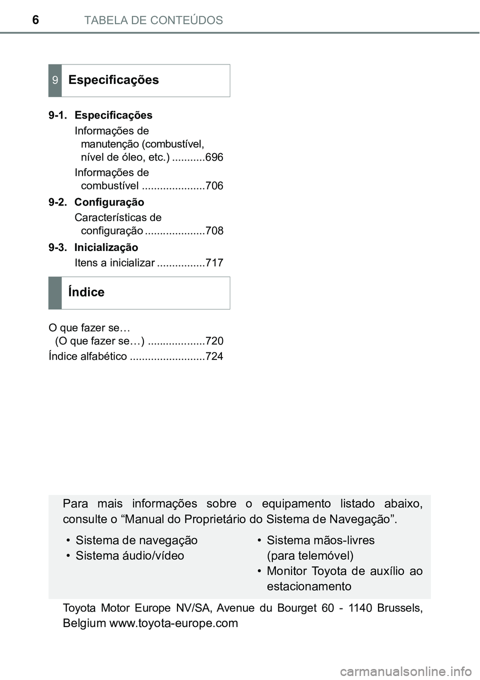 TOYOTA PRIUS PLUG-IN HYBRID 2016 Manual de utilização (in Portuguese) TABELA DE CONTEÚDOS6
9-1. Especificações
Informações de
manutenção (combustível,
nível de óleo, etc.) ...........696
Informações de
combustível .....................706
9-2. Configura TOYOTA PRIUS PLUG-IN HYBRID 2016 Manual de utilização (in Portuguese) TABELA DE CONTEÚDOS6
9-1. Especificações
Informações de
manutenção (combustível,
nível de óleo, etc.) ...........696
Informações de
combustível .....................706
9-2. Configura