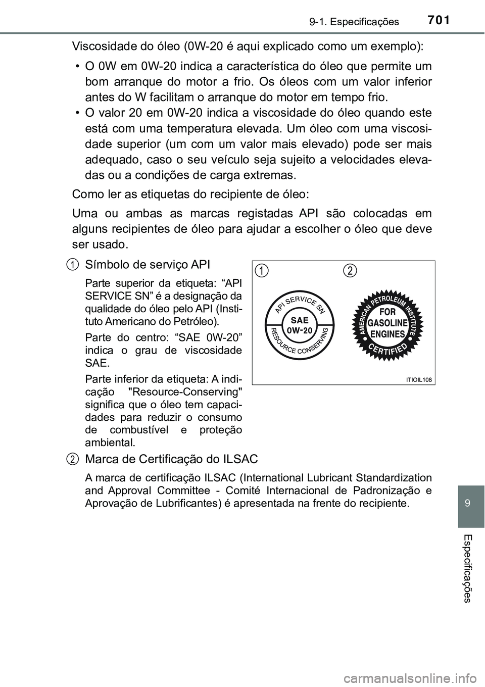 TOYOTA PRIUS PLUG-IN HYBRID 2016 Manual de utilização (in Portuguese) 7019-1. Especificações
9
Especificações
Viscosidade do óleo (0W-20 é aqui explicado como um exemplo):
• O 0W em 0W-20 indica a característica do óleo que permite um
bom arranque do motor TOYOTA PRIUS PLUG-IN HYBRID 2016 Manual de utilização (in Portuguese) 7019-1. Especificações
9
Especificações
Viscosidade do óleo (0W-20 é aqui explicado como um exemplo):
• O 0W em 0W-20 indica a característica do óleo que permite um
bom arranque do motor