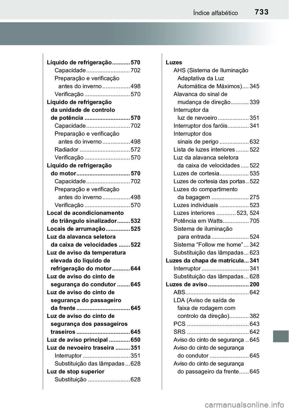 TOYOTA PRIUS PLUG-IN HYBRID 2016 Manual de utilização (in Portuguese) 733Índice alfabético
Líquido de refrigeração ........... 570
Capacidade ........................... 702
Preparação e verificação
antes do inverno ................. 498
Verificação ........ TOYOTA PRIUS PLUG-IN HYBRID 2016 Manual de utilização (in Portuguese) 733Índice alfabético
Líquido de refrigeração ........... 570
Capacidade ........................... 702
Preparação e verificação
antes do inverno ................. 498
Verificação ........