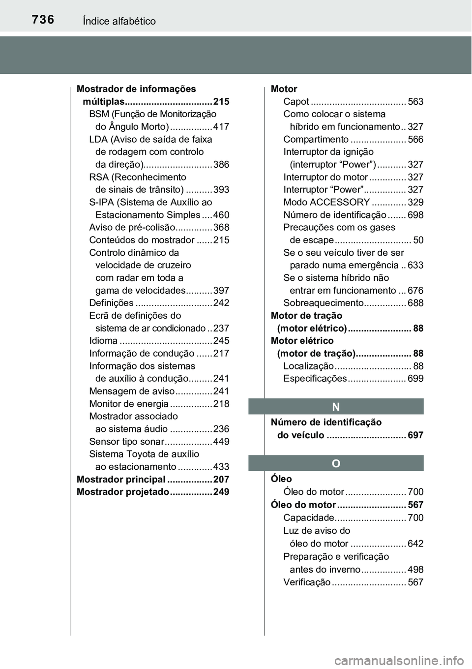 TOYOTA PRIUS PLUG-IN HYBRID 2016 Manual de utilização (in Portuguese) 736Índice alfabético
Mostrador de informações
múltiplas................................. 215
BSM (Função de Monitorização
do Ângulo Morto) ................ 417
LDA (Aviso de saída de fai TOYOTA PRIUS PLUG-IN HYBRID 2016 Manual de utilização (in Portuguese) 736Índice alfabético
Mostrador de informações
múltiplas................................. 215
BSM (Função de Monitorização
do Ângulo Morto) ................ 417
LDA (Aviso de saída de fai