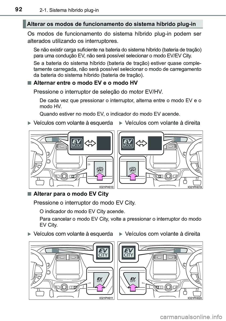 TOYOTA PRIUS PLUG-IN HYBRID 2016 Manual de utilização (in Portuguese) 922-1. Sistema híbrido plug-in
Os modos de funcionamento do sistema híbrido plug-in podem ser
alterados utilizando os interruptores.
Se não existir carga suficiente na bateria do sistema h TOYOTA PRIUS PLUG-IN HYBRID 2016 Manual de utilização (in Portuguese) 922-1. Sistema híbrido plug-in
Os modos de funcionamento do sistema híbrido plug-in podem ser
alterados utilizando os interruptores.
Se não existir carga suficiente na bateria do sistema h
