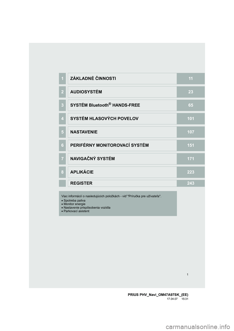 TOYOTA PRIUS PLUG-IN HYBRID 2016  Návod na použitie (in Slovakian) 1
PRIUS PHV_Navi_OM47A97SK_(EE)
17.04.07     15:31
1ZÁKLADNÉ ČINNOSTI11
2AUDIOSYSTÉM23
3SYSTÉM Bluetooth® HANDS-FREE65
4SYSTÉM HLASOVÝCH POVELOV101
5NASTAVENIE107
6PERIFÉRNY MONITOROVACÍ SYS