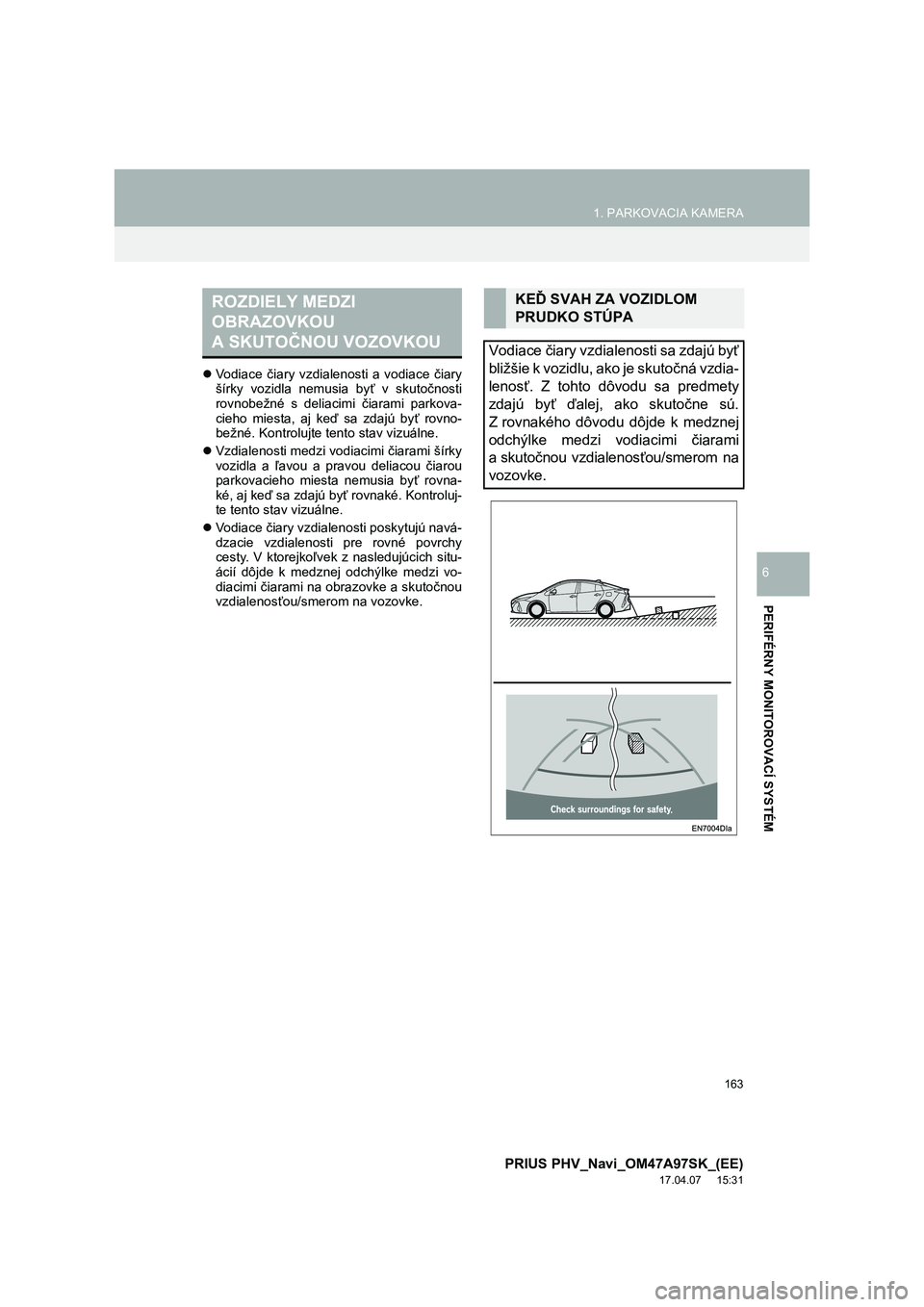 TOYOTA PRIUS PLUG-IN HYBRID 2016 Návod na použitie (in Slovakian) 163
1. PARKOVACIA KAMERA
PRIUS PHV_Navi_OM47A97SK_(EE)
17.04.07 15:31
PERIFÉRNY MONITOROVACÍ SYSTÉM
6
Vodiace čiary vzdialenosti a vodiace čiary
šírky vozidla nemusia byť v sk TOYOTA PRIUS PLUG-IN HYBRID 2016 Návod na použitie (in Slovakian) 163
1. PARKOVACIA KAMERA
PRIUS PHV_Navi_OM47A97SK_(EE)
17.04.07 15:31
PERIFÉRNY MONITOROVACÍ SYSTÉM
6
Vodiace čiary vzdialenosti a vodiace čiary
šírky vozidla nemusia byť v sk