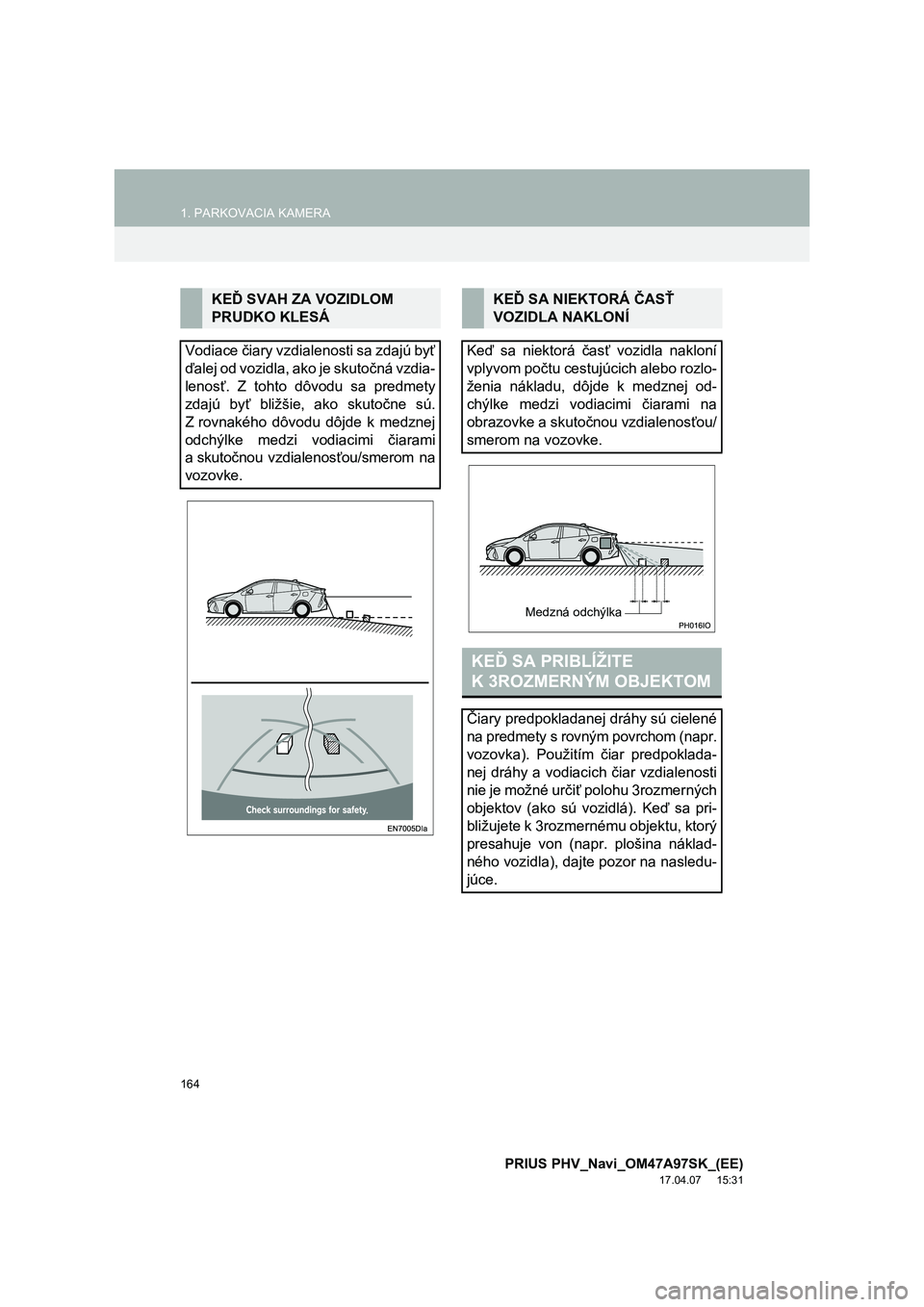 TOYOTA PRIUS PLUG-IN HYBRID 2016 Návod na použitie (in Slovakian) 164
1. PARKOVACIA KAMERA
PRIUS PHV_Navi_OM47A97SK_(EE)
17.04.07 15:31
KEĎ SVAH ZA VOZIDLOM
PRUDKO KLESÁ
Vodiace čiary vzdialenosti sa zdajú byť
ďalej od vozidla, ako je skutočná vzdia-
le TOYOTA PRIUS PLUG-IN HYBRID 2016 Návod na použitie (in Slovakian) 164
1. PARKOVACIA KAMERA
PRIUS PHV_Navi_OM47A97SK_(EE)
17.04.07 15:31
KEĎ SVAH ZA VOZIDLOM
PRUDKO KLESÁ
Vodiace čiary vzdialenosti sa zdajú byť
ďalej od vozidla, ako je skutočná vzdia-
le