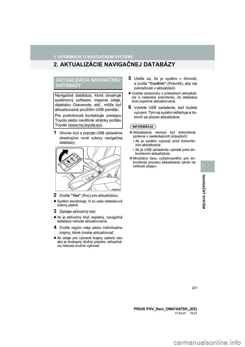 TOYOTA PRIUS PLUG-IN HYBRID 2016  Návod na použitie (in Slovakian) 221
5. INFORMÁCIE O NAVIGAČNOM SYSTÉME
PRIUS PHV_Navi_OM47A97SK_(EE)
17.04.07     15:31
NAVIGAČNÝ SYSTÉM
7
2. AKTUALIZÁCIE NAVIGAČNEJ DATABÁZY
1Otvorte  kryt  a  pripojte  USB  zariadenie
obs