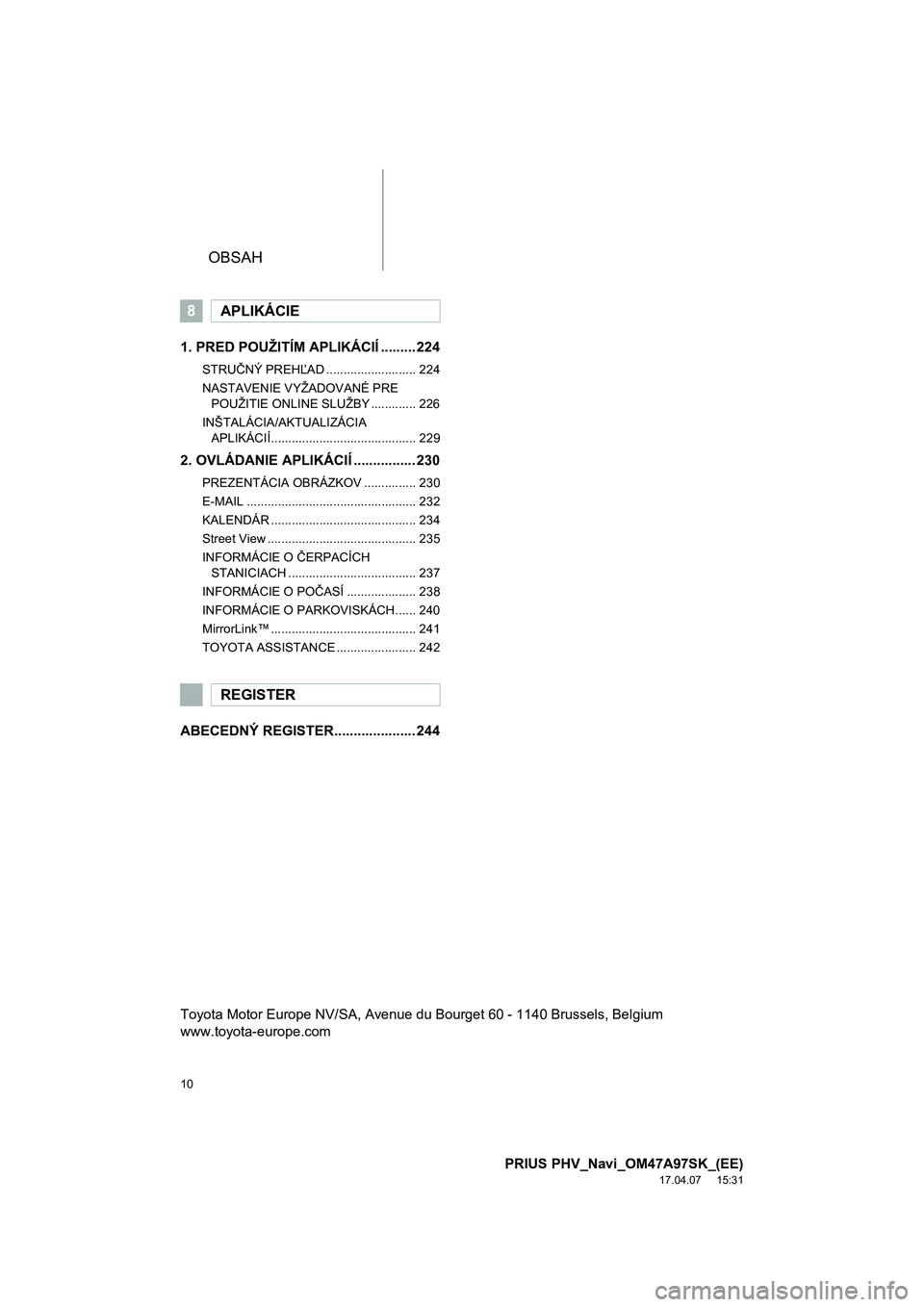 TOYOTA PRIUS PLUG-IN HYBRID 2016  Návod na použitie (in Slovakian) OBSAH
10
PRIUS PHV_Navi_OM47A97SK_(EE)
17.04.07     15:31
1. PRED POUŽITÍM APLIKÁCIÍ ......... 224
STRUČNÝ PREHĽAD .......................... 224
NASTAVENIE VYŽADOVANÉ PRE 
POUŽITIE ONLINE S